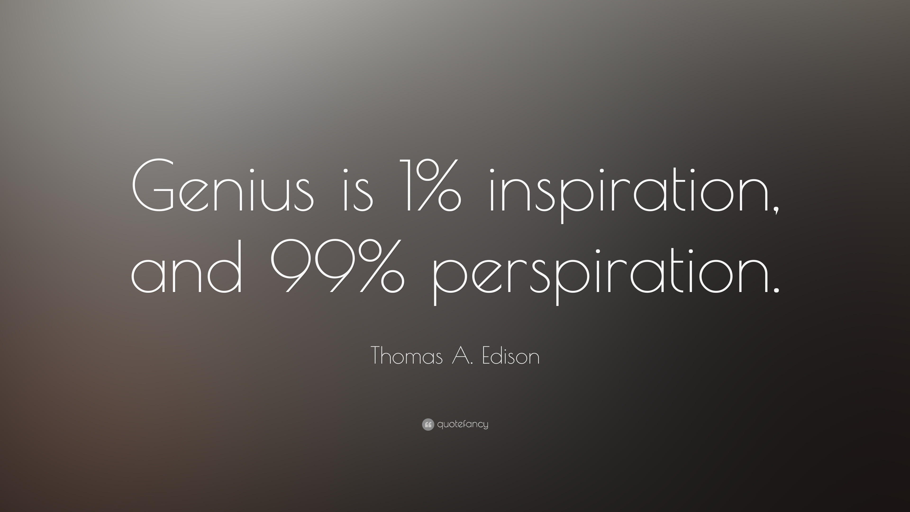 Genius is 1% inspiration, and 99% perspiration. 