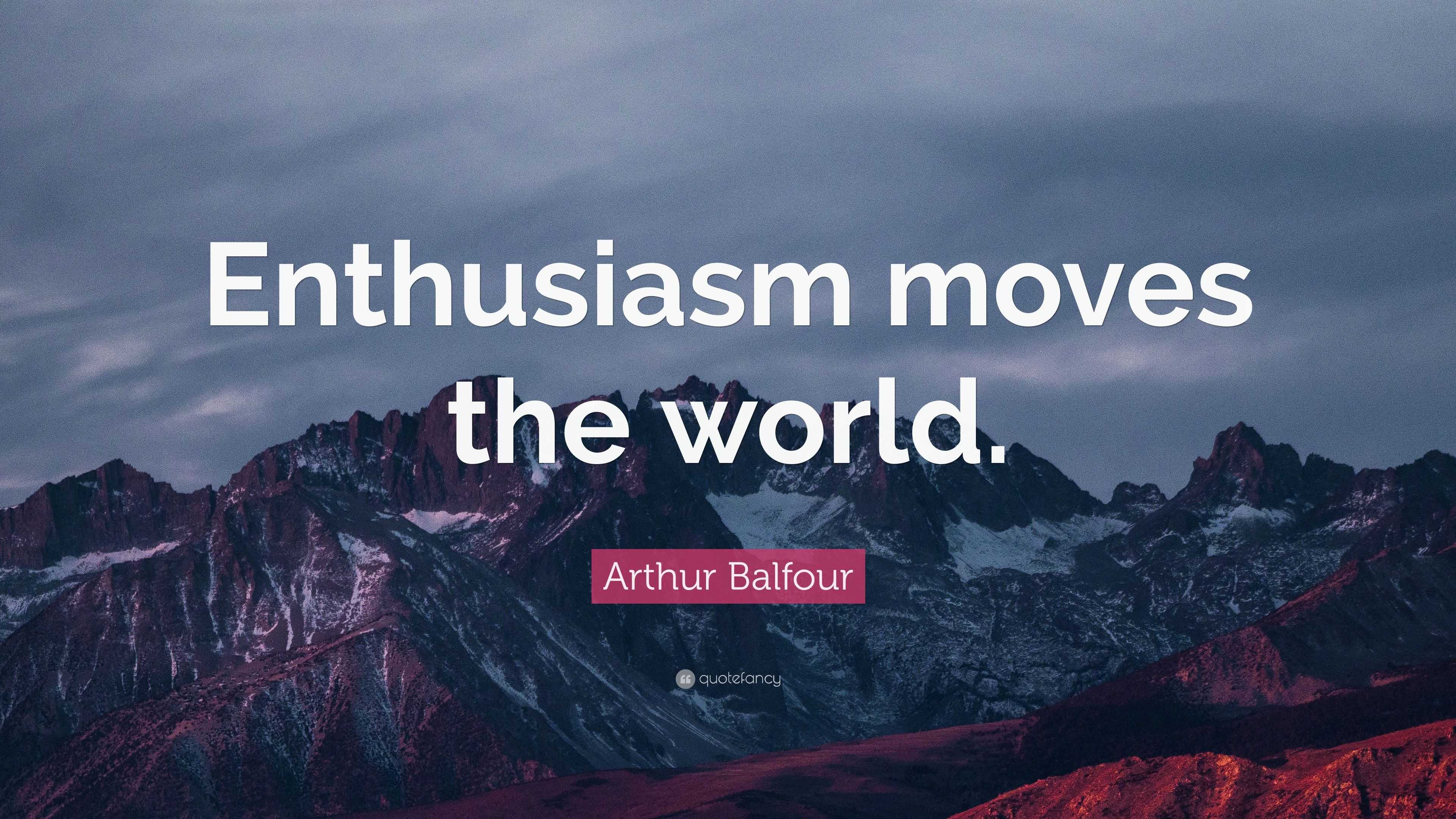 arthur-balfour-quote-enthusiasm-moves-the-world