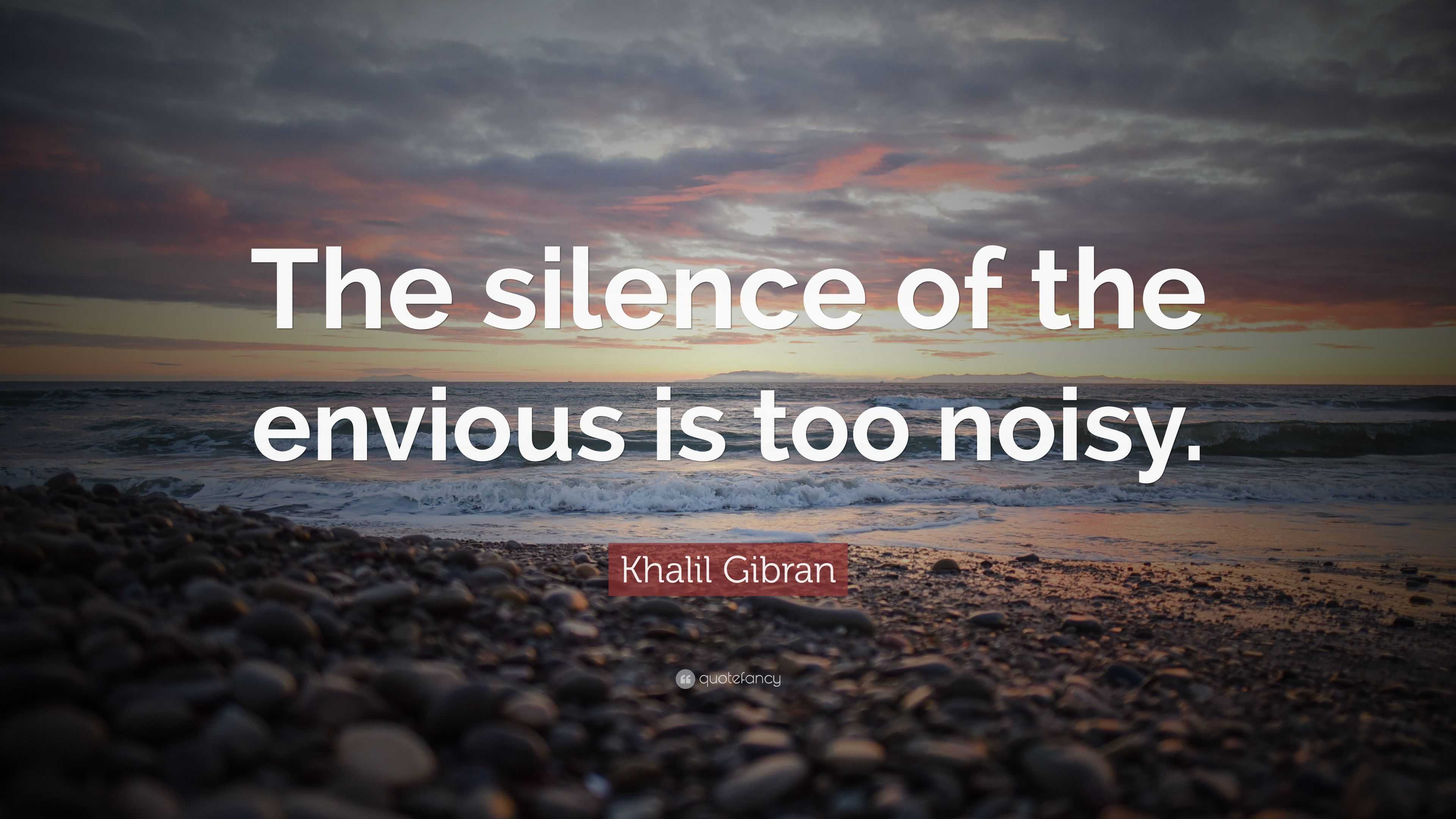 Khalil Gibran Quote: “The silence of the envious is too noisy.”