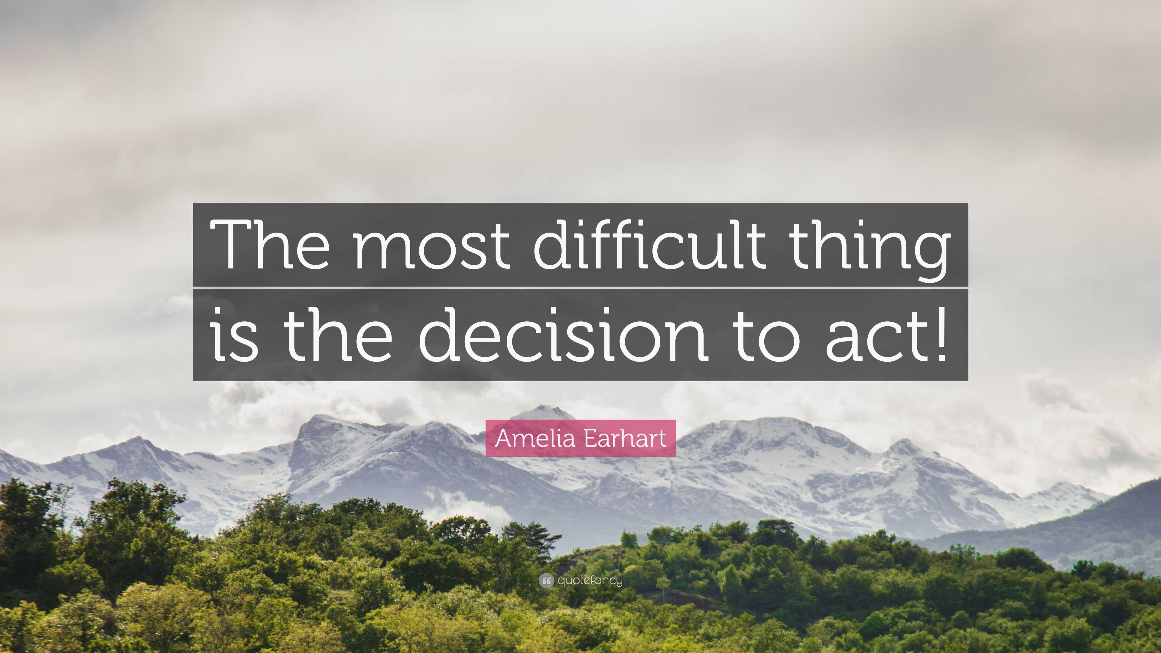 Amelia Earhart Quote: “The most difficult thing is the decision to act!”