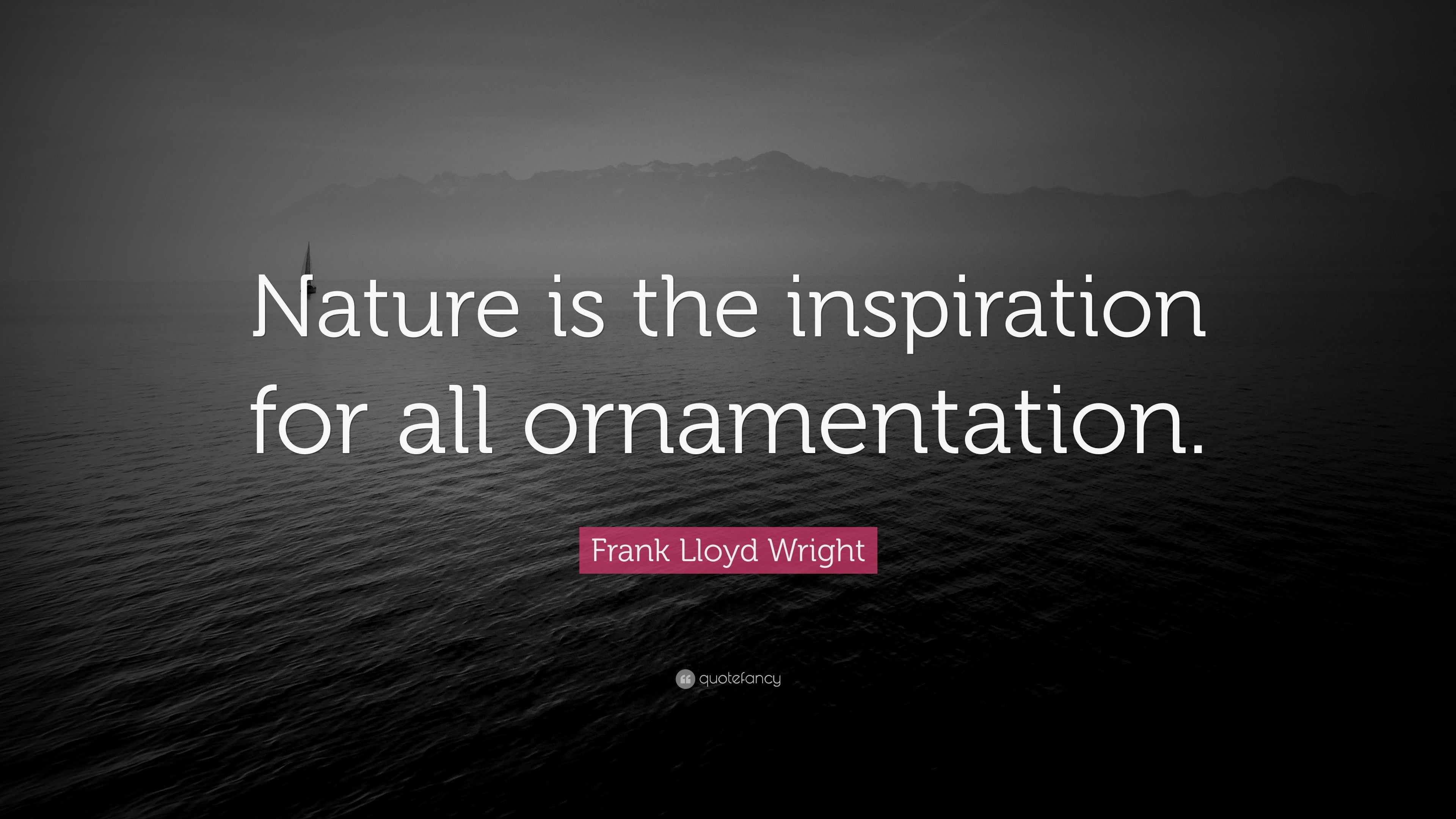 Frank Lloyd Wright Quote: “Nature is the inspiration for all ...