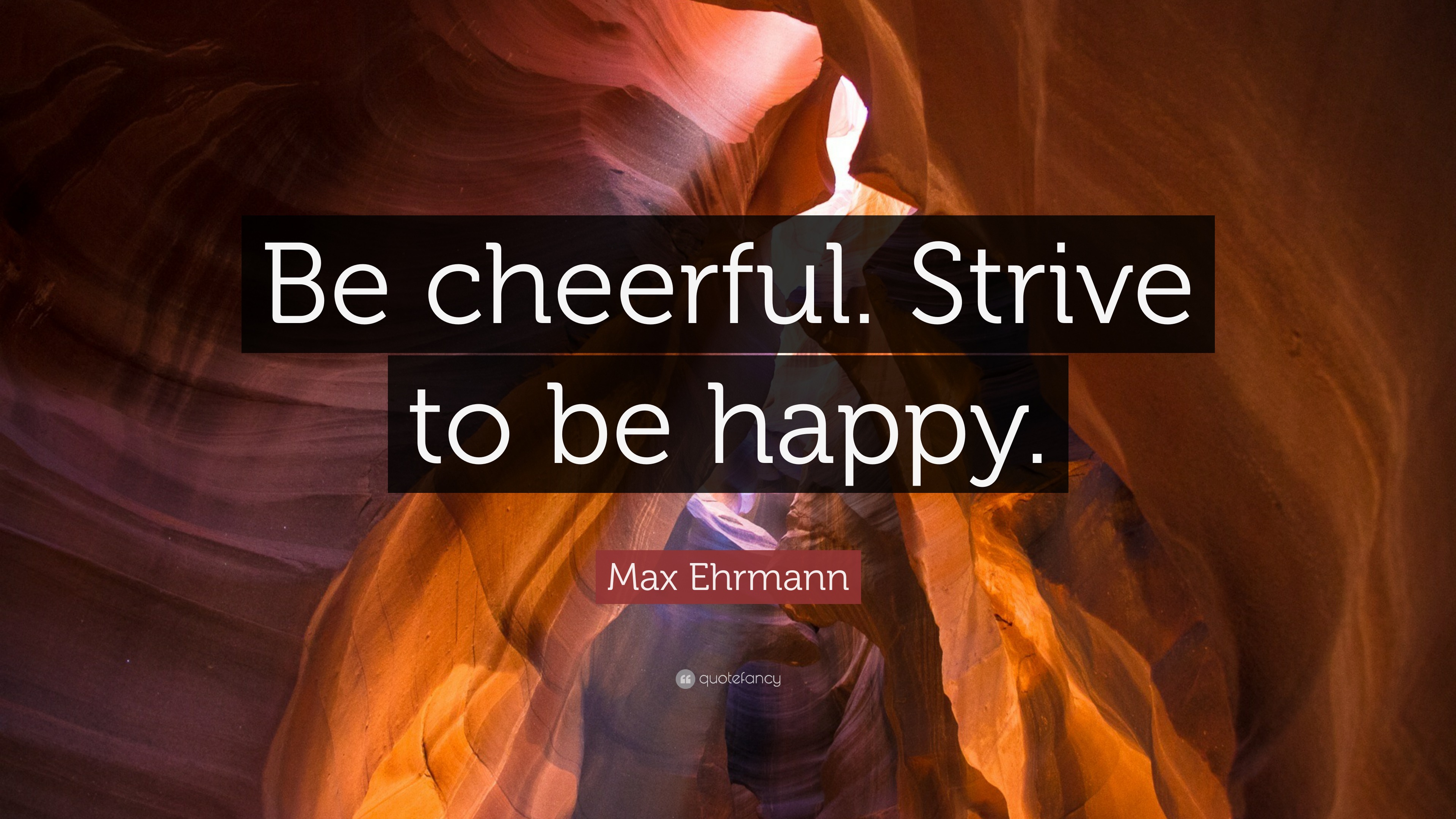 Max Ehrmann Quote: “Be cheerful. Strive to be happy.”