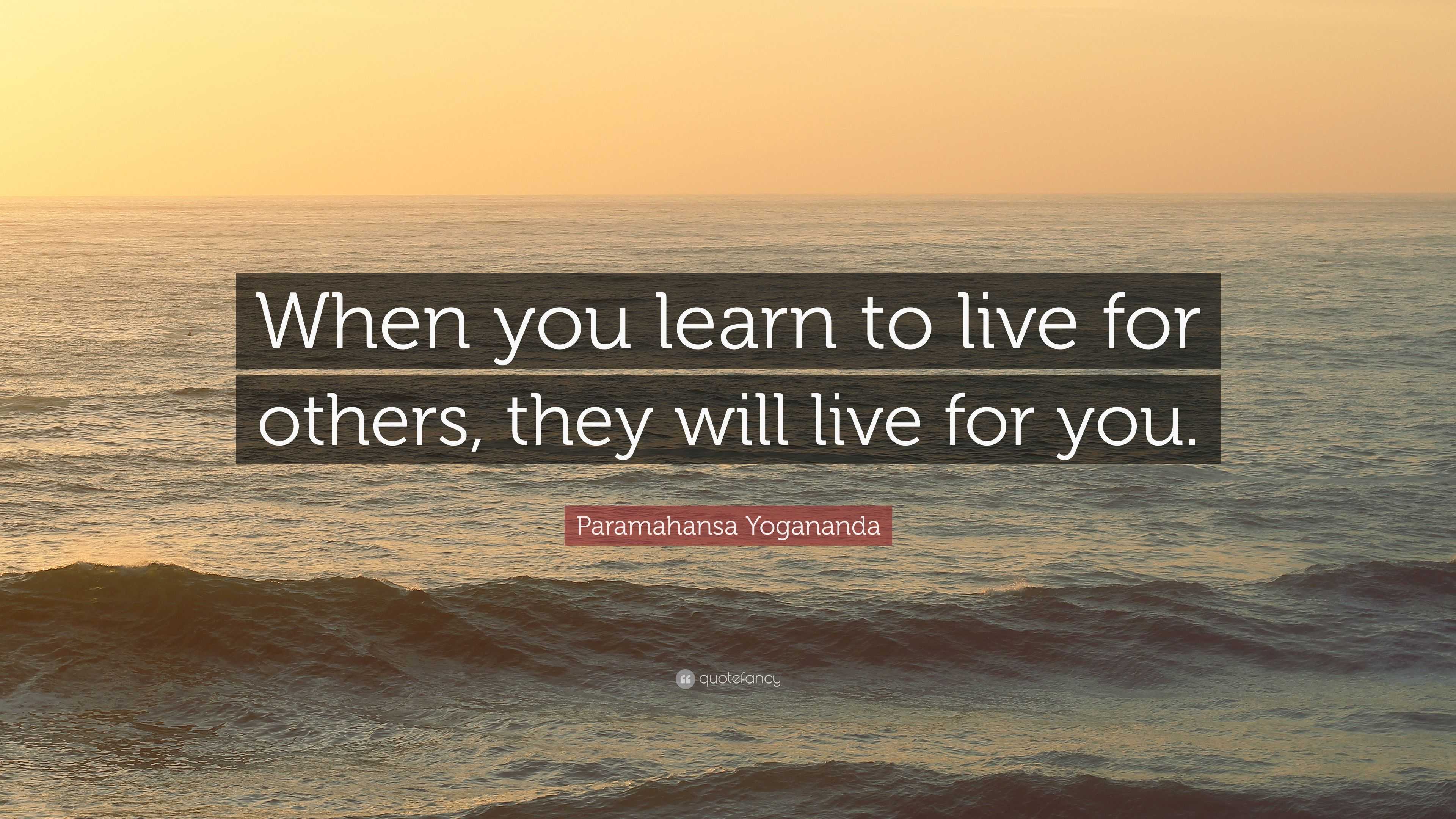 Paramahansa Yogananda Quote: “when You Learn To Live For Others, They 