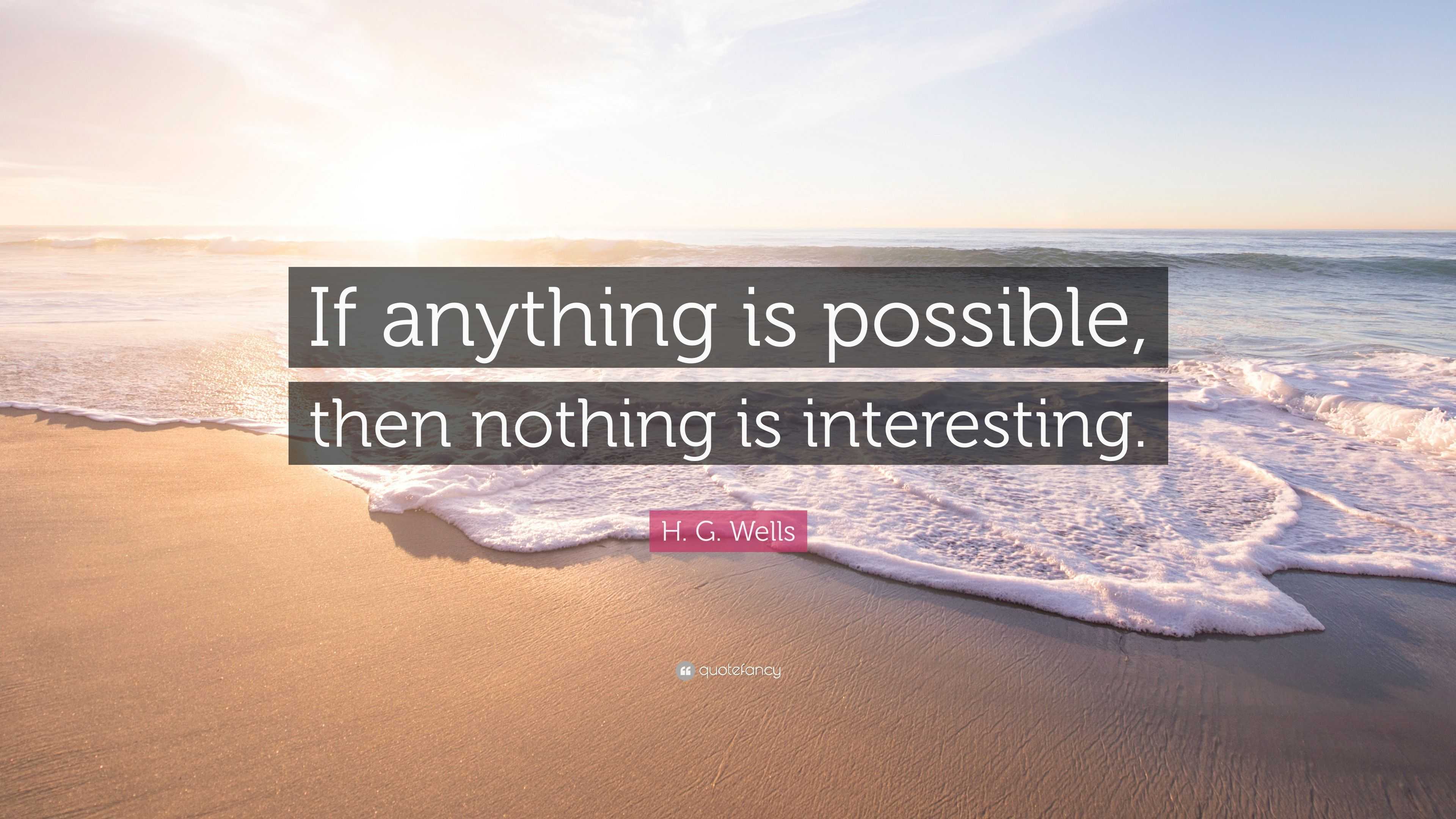 H. G. Wells Quote: “If anything is possible, then nothing is interesting.”