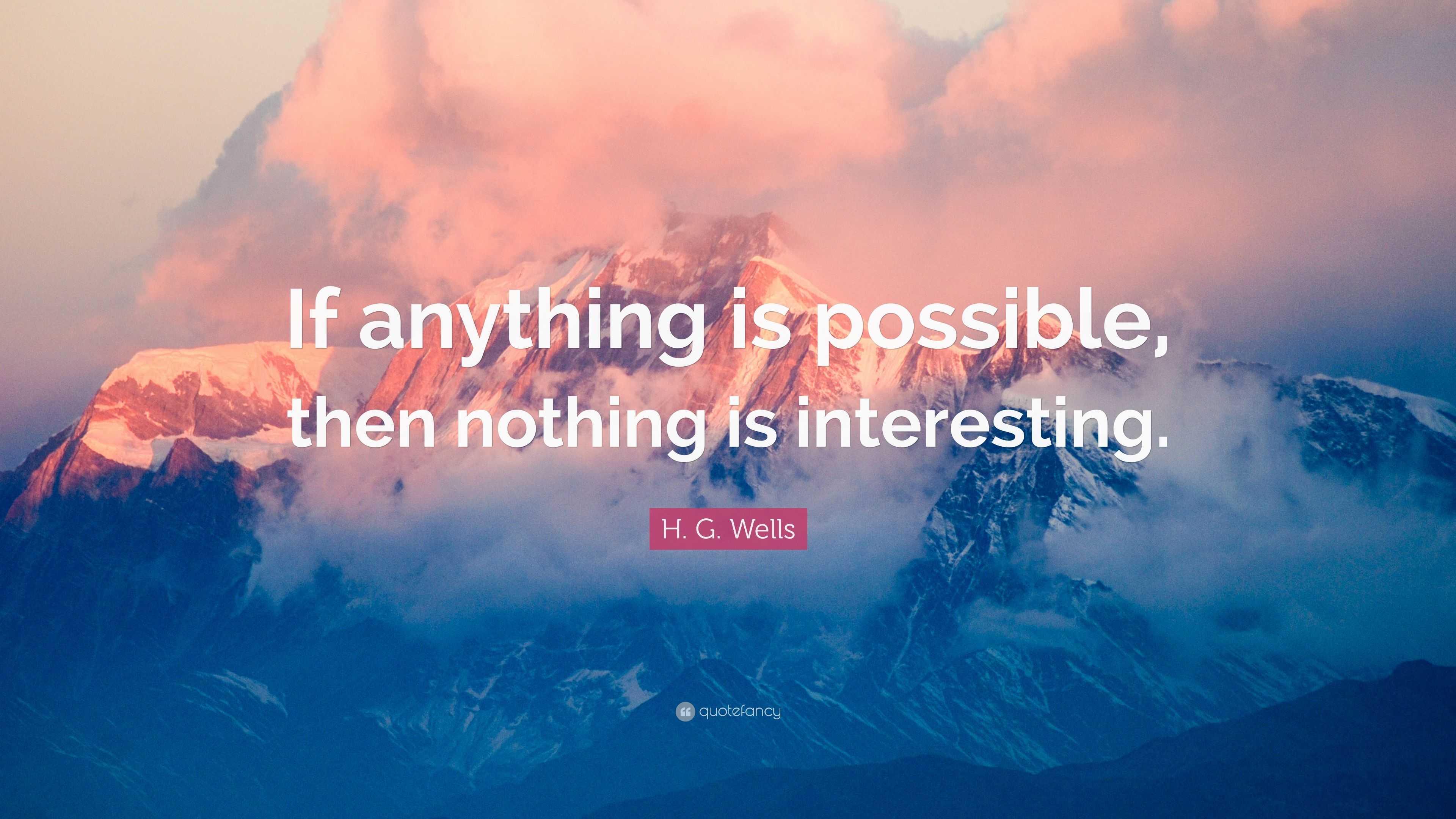 H. G. Wells Quote: “If anything is possible, then nothing is interesting.”