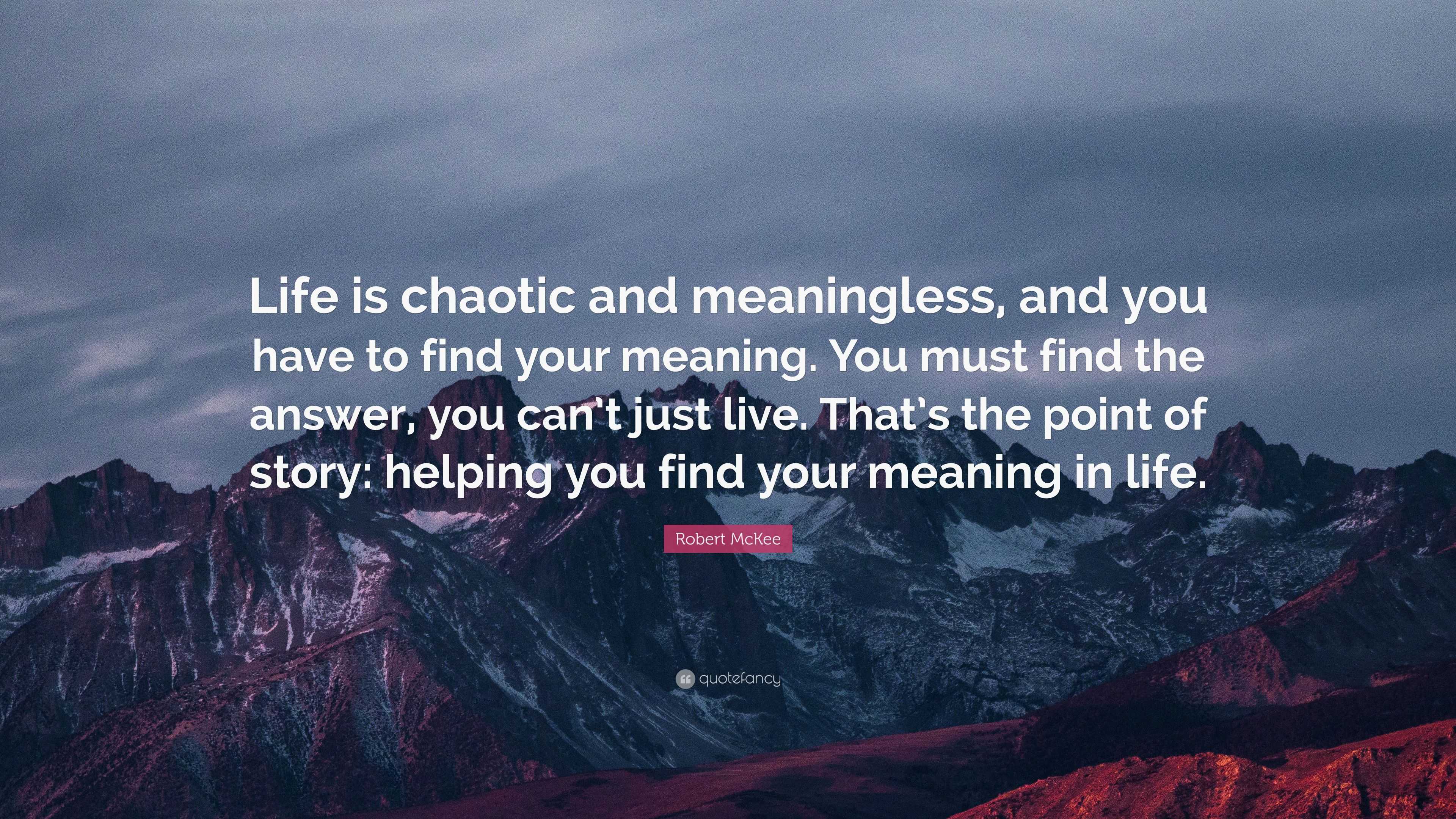 Robert McKee Quote: “Life is chaotic and meaningless, and you have to ...