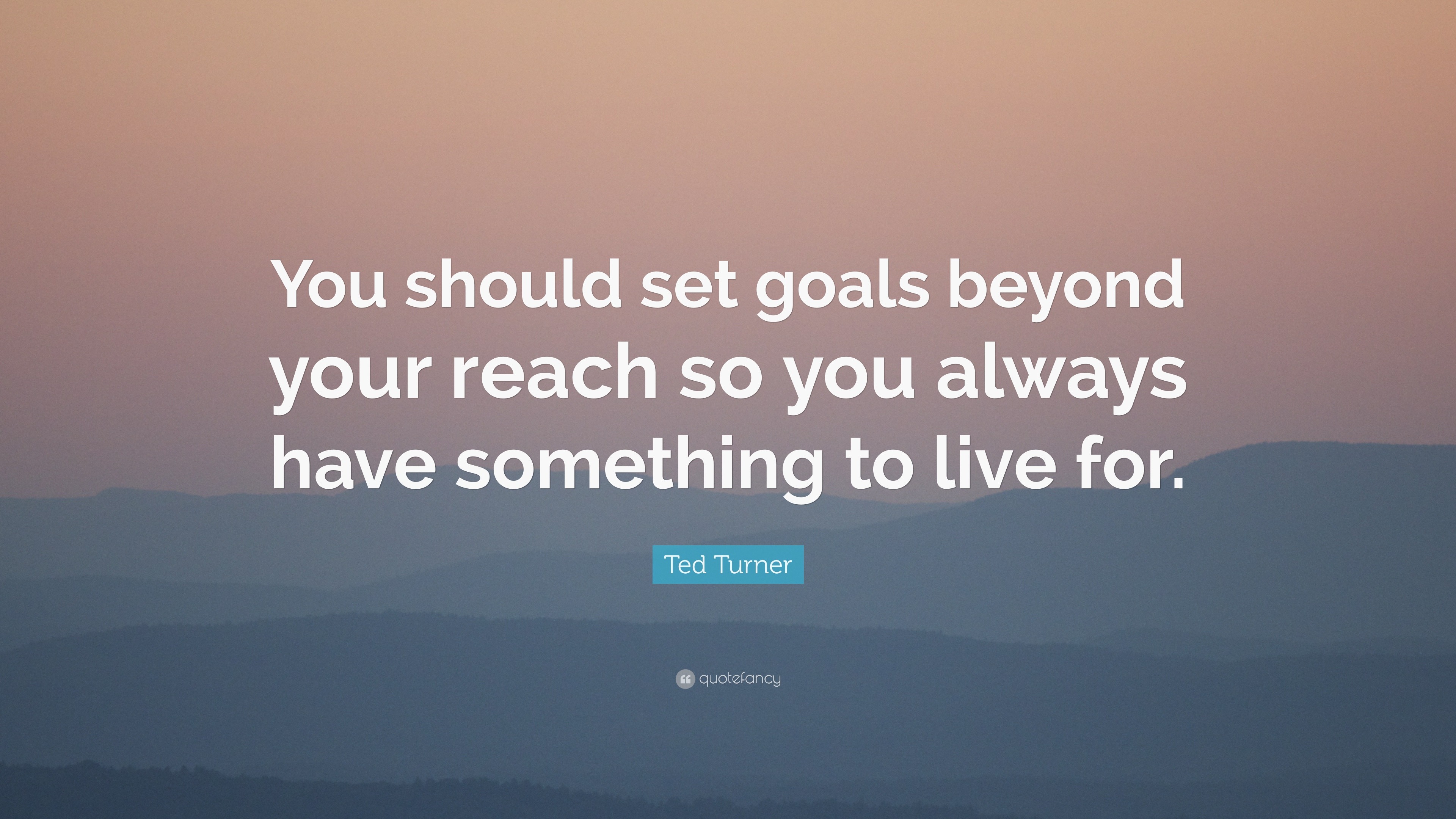 Ted Turner Quote: “You should set goals beyond your reach so you always ...