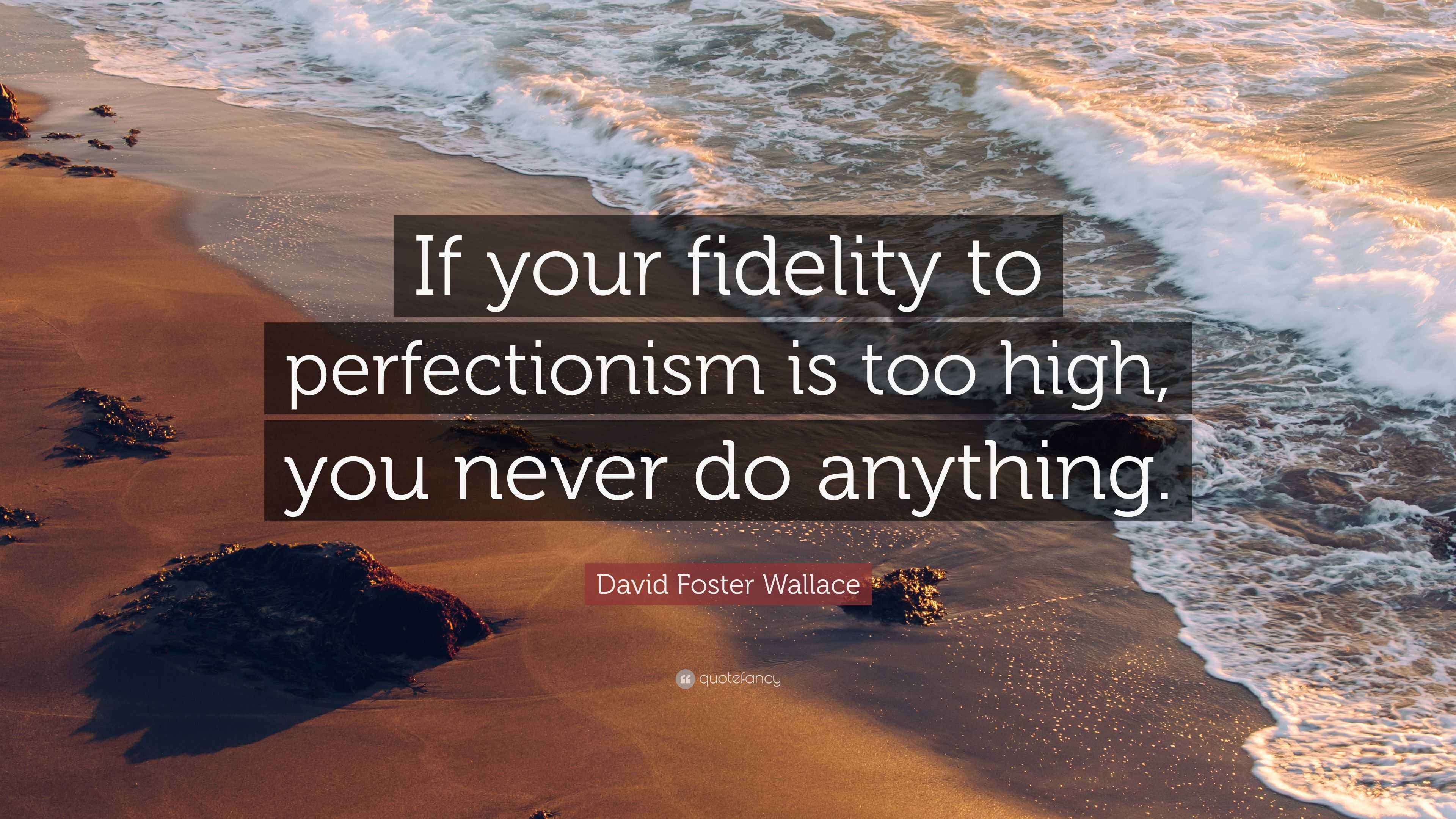 David Foster Wallace Quote “If your fidelity to perfectionism is too