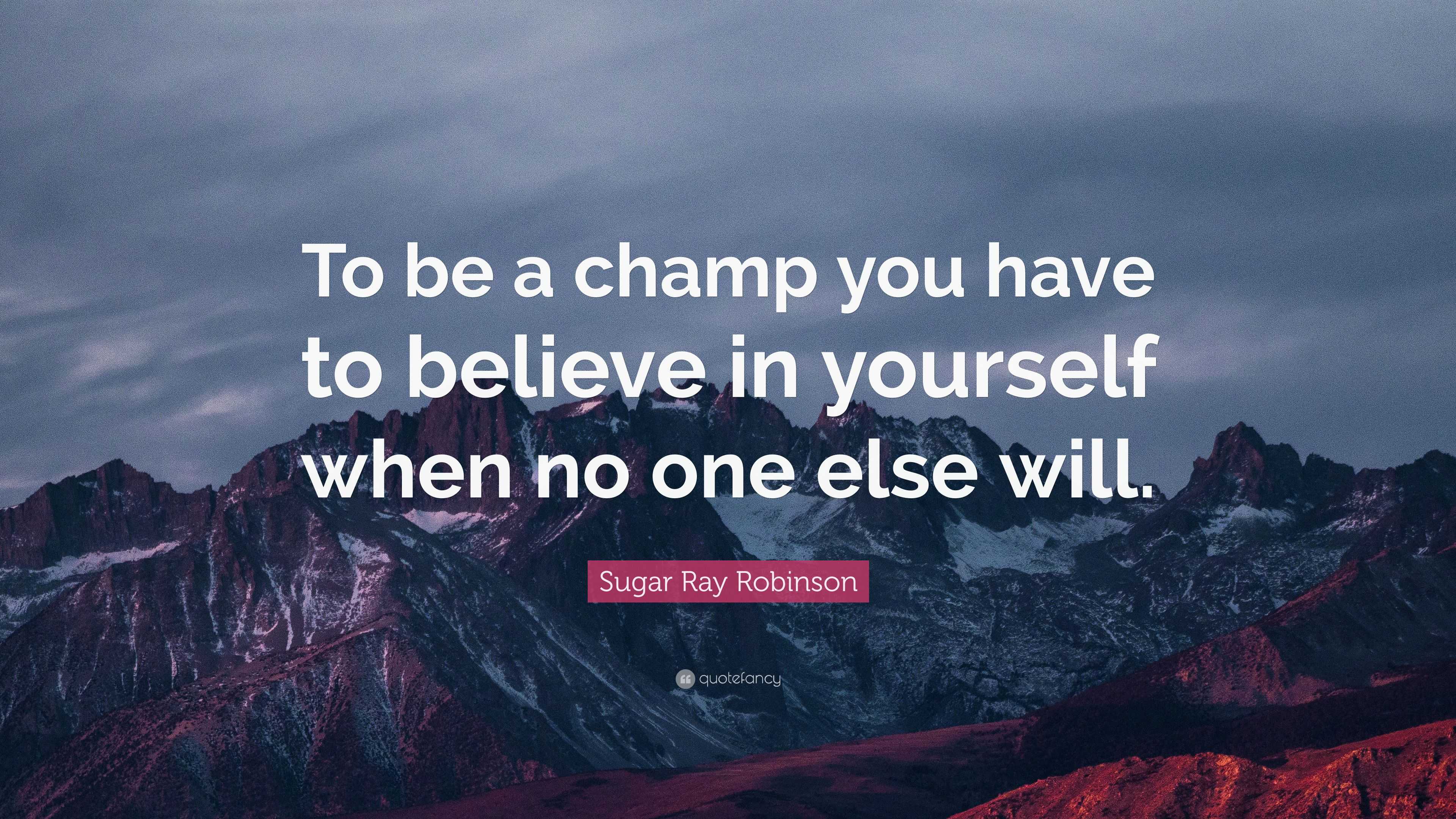 Sugar Ray Robinson Quote: “To be a champ you have to believe in ...