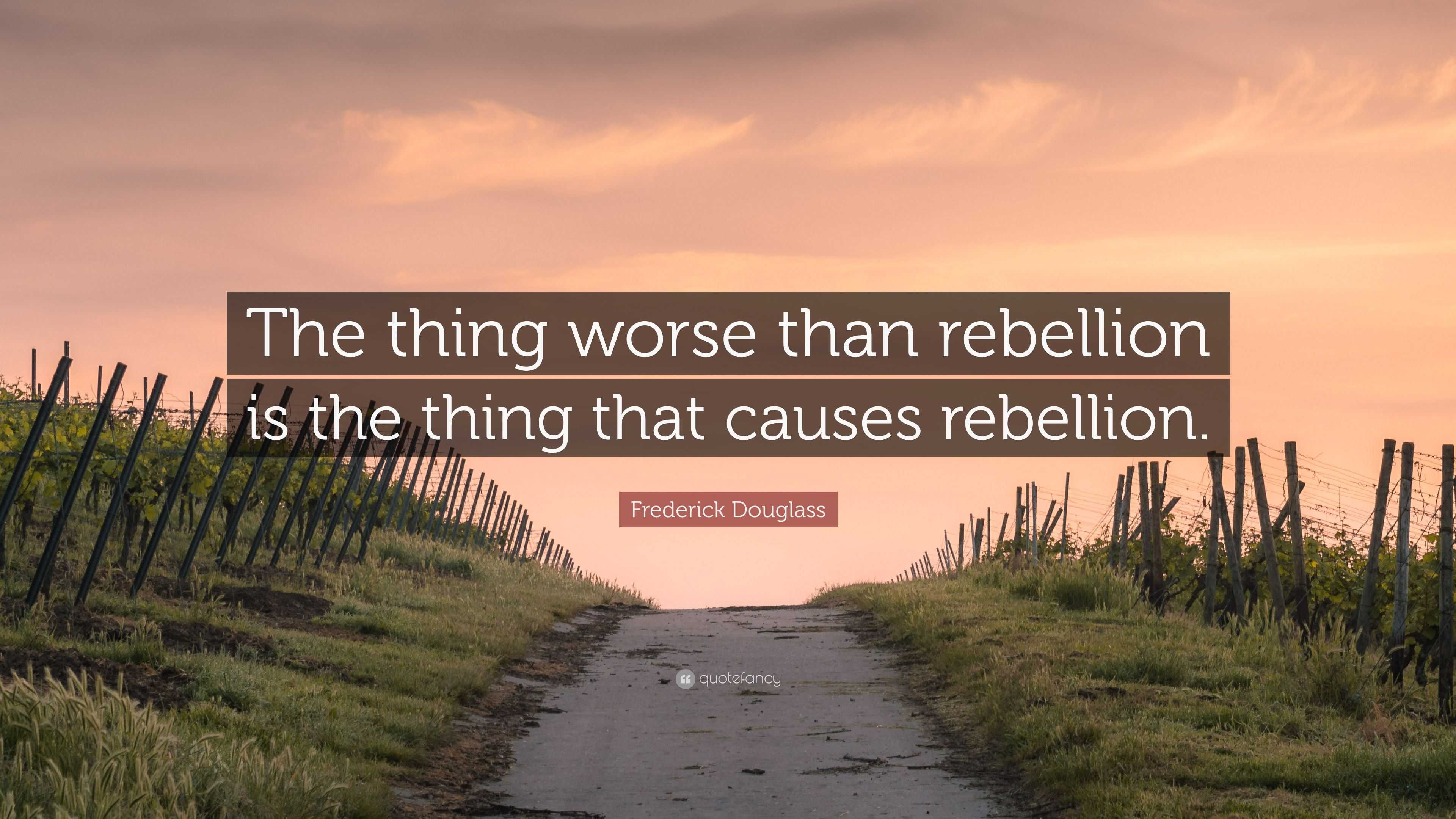 Frederick Douglass Quote: “The thing worse than rebellion is the thing ...