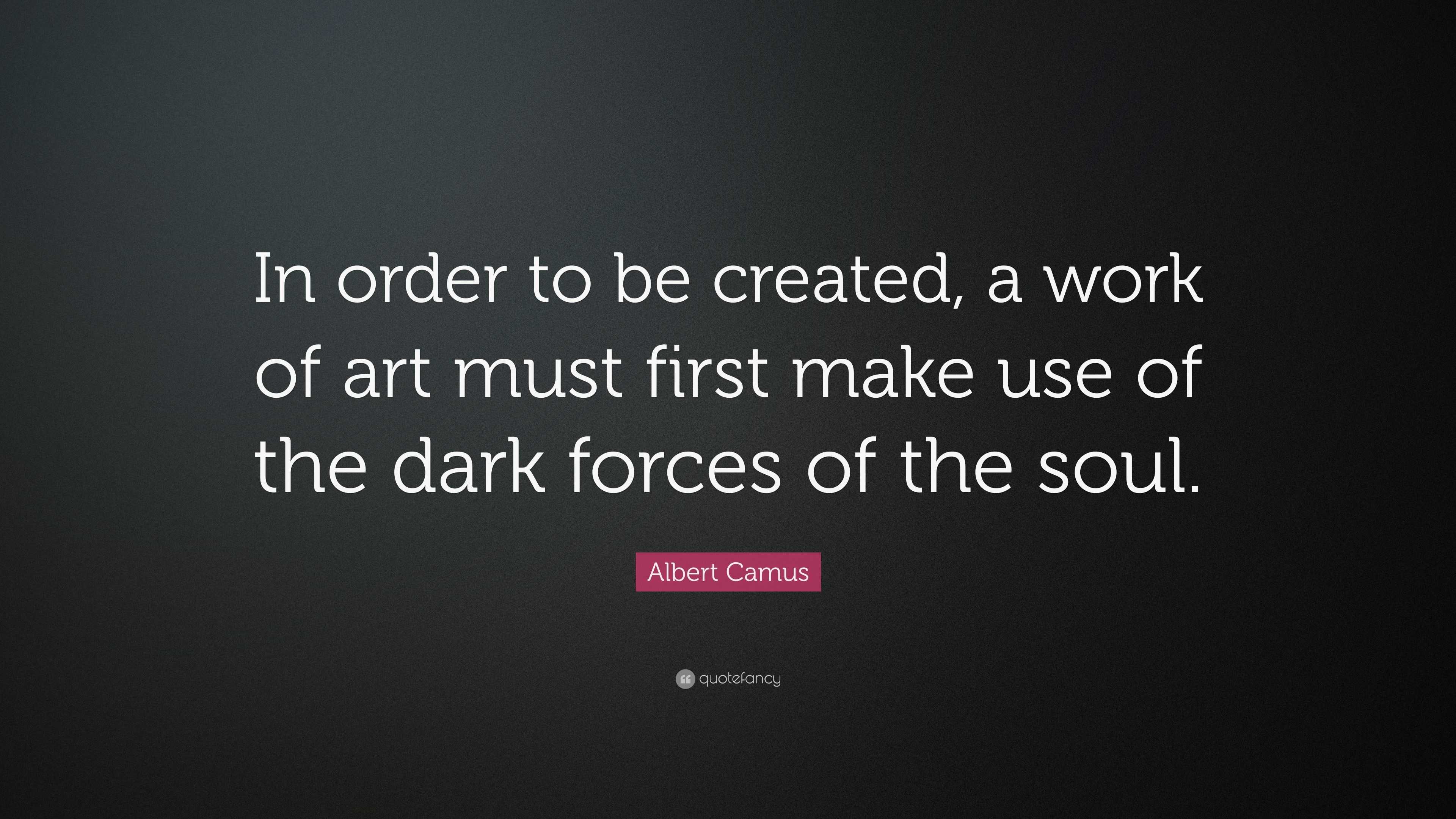 Albert Camus Quote In Order To Be Created A Work Of Art Must First Make Use