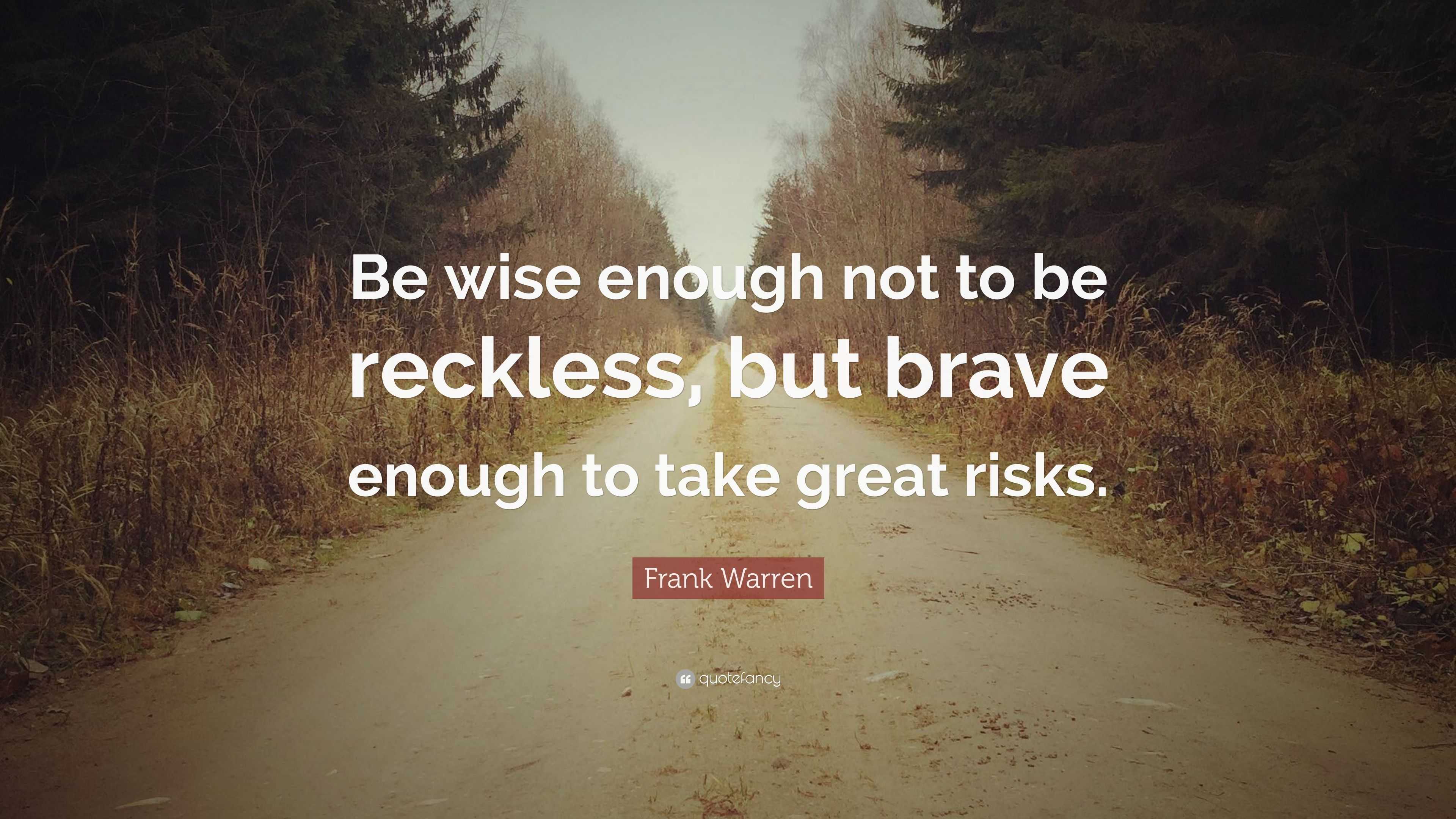 Frank Warren Quote: “Be wise enough not to be reckless, but brave ...