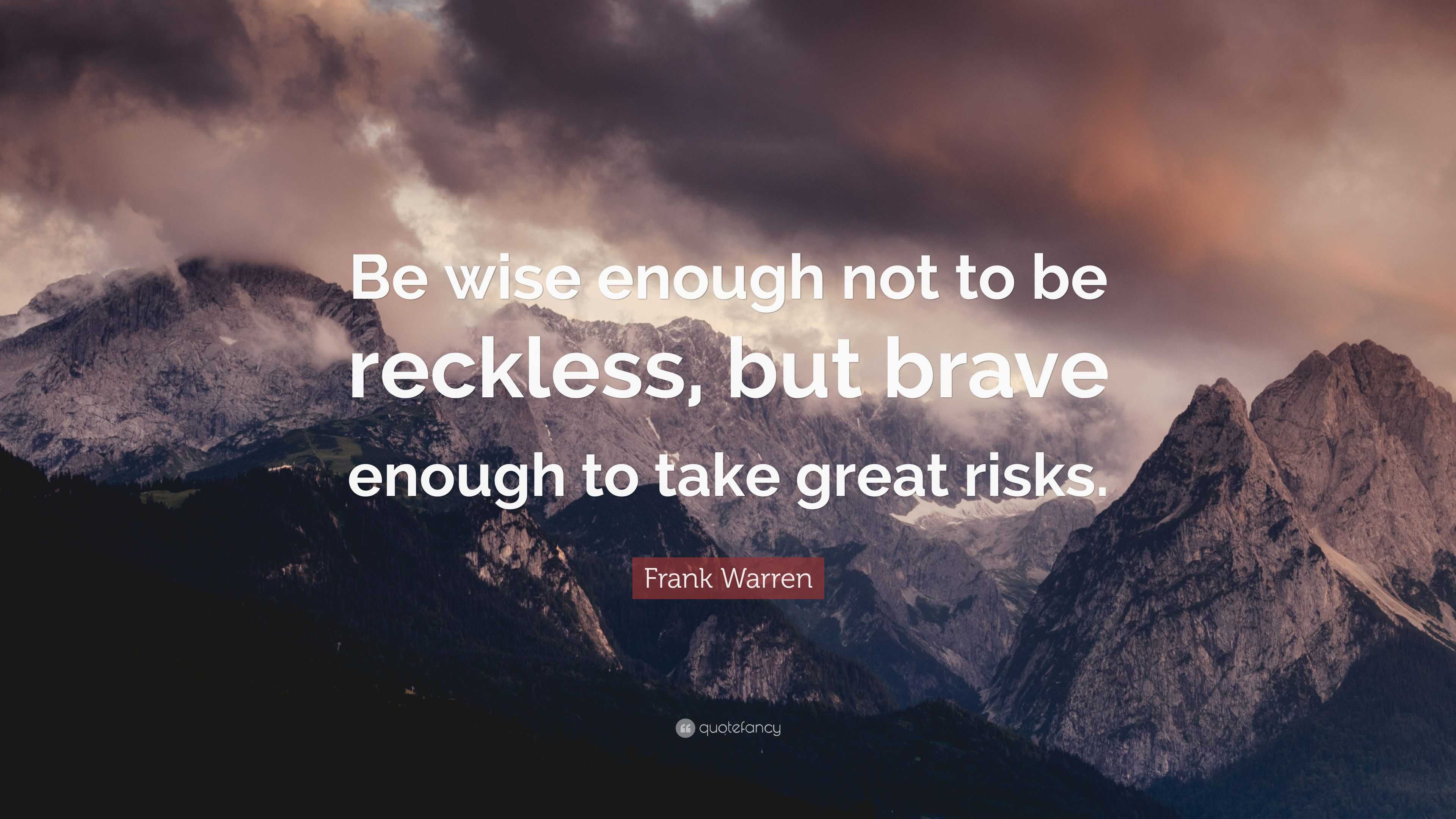 Frank Warren Quote: “Be wise enough not to be reckless, but brave ...