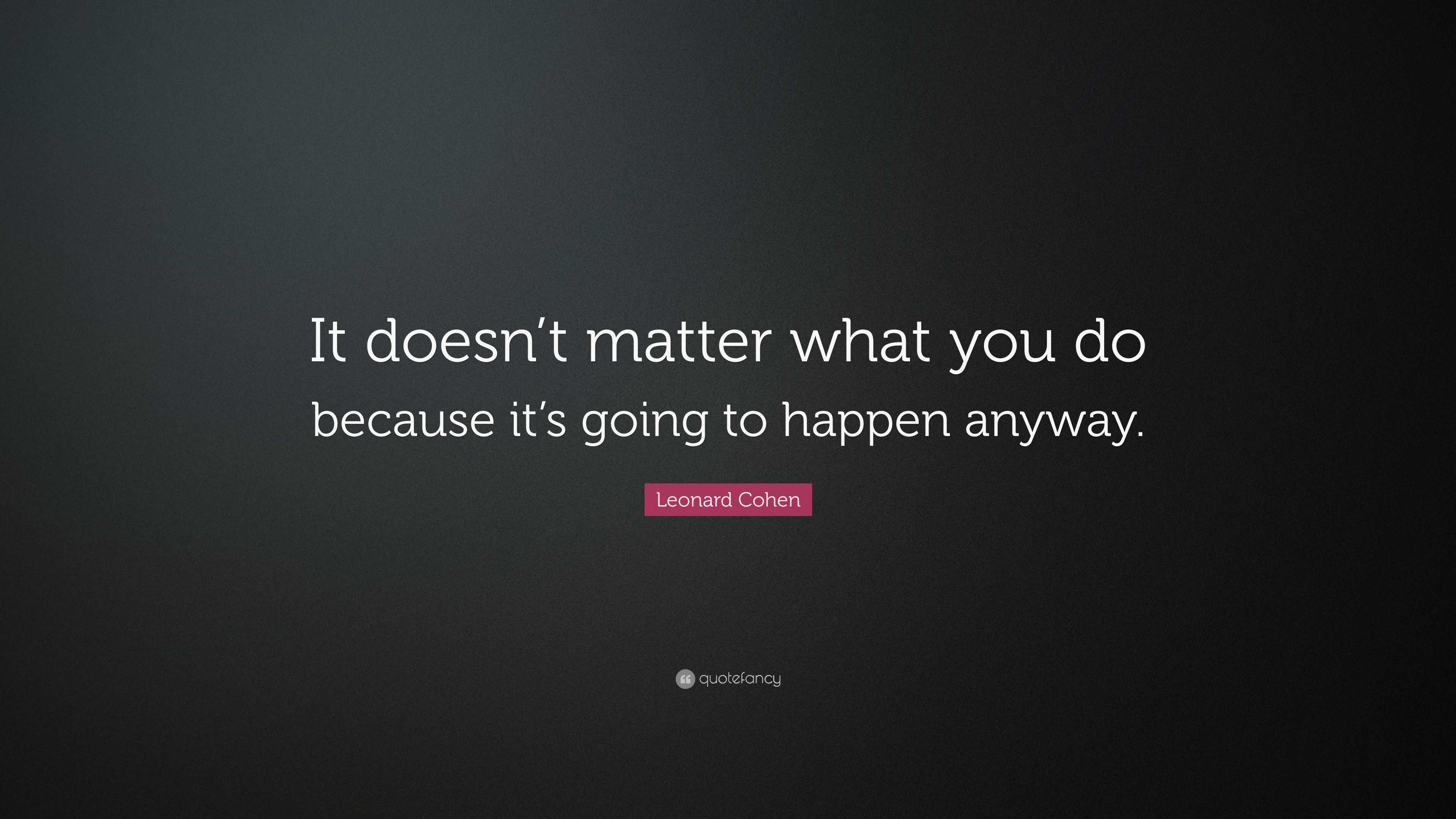 Leonard Cohen Quote: “It doesn’t matter what you do because it’s going ...