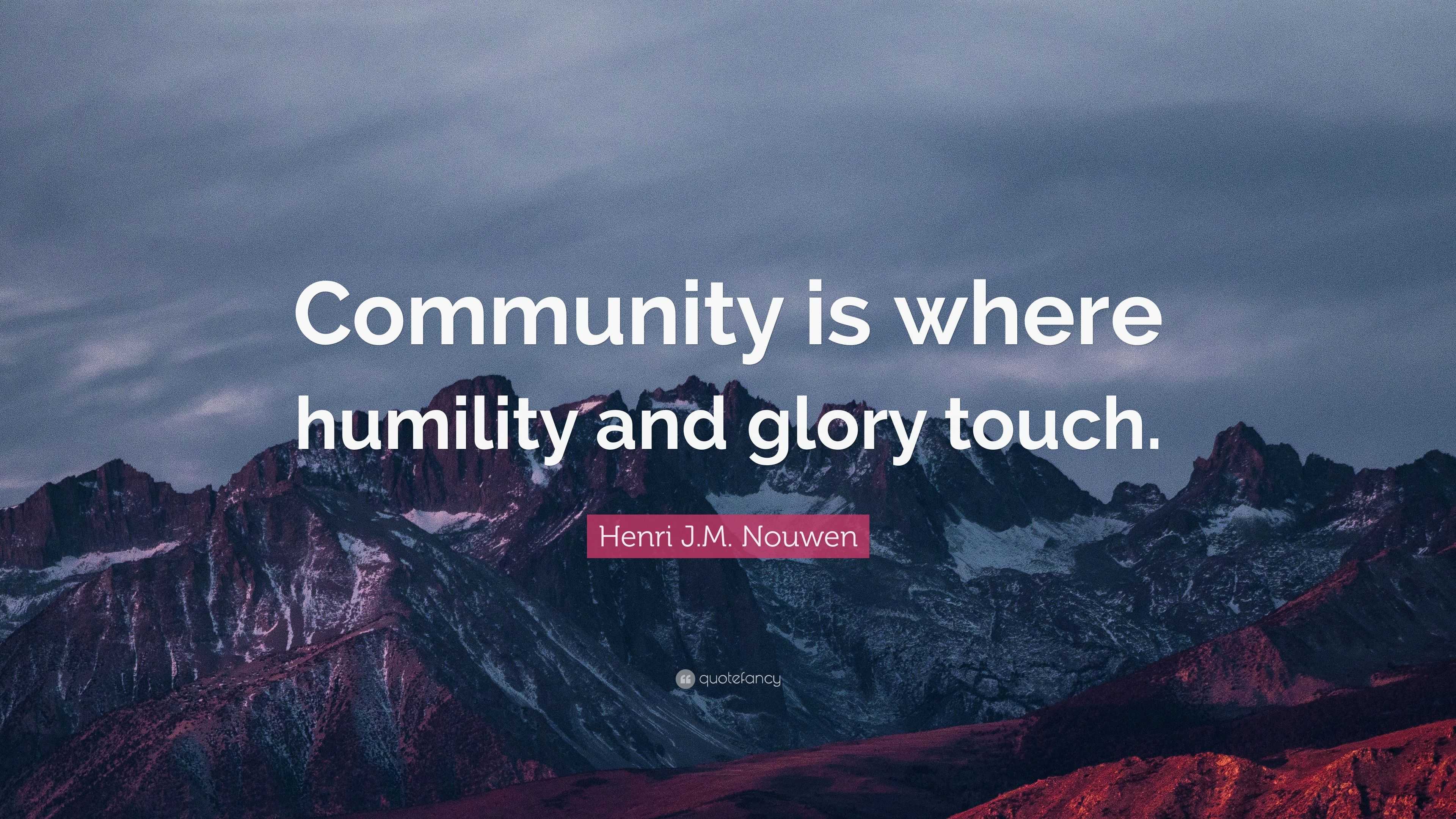 Henri J.M. Nouwen Quote: “Community Is Where Humility And Glory Touch.”