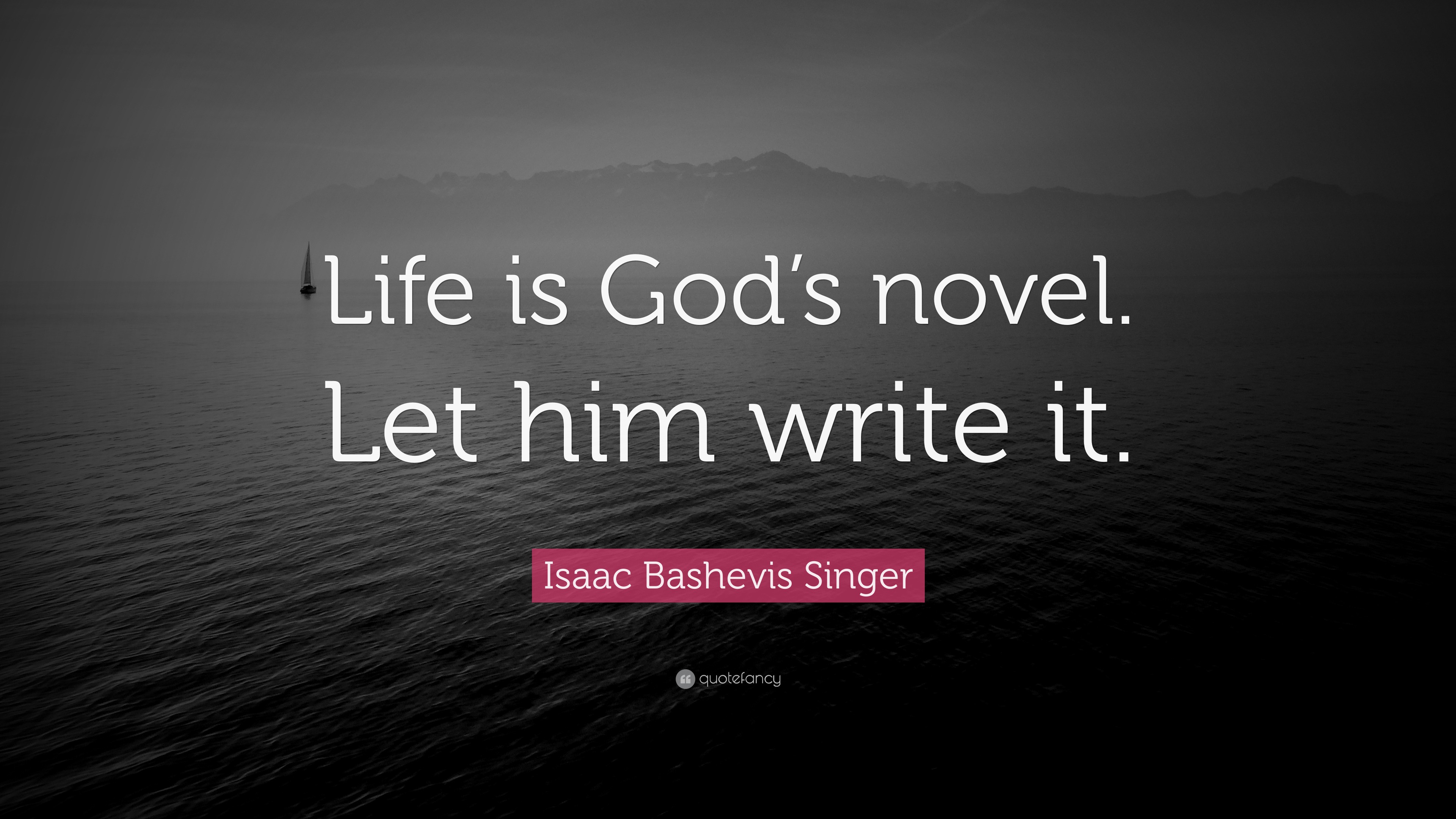 Isaac Bashevis Singer Quote: “Life is God’s novel. Let him write it.”