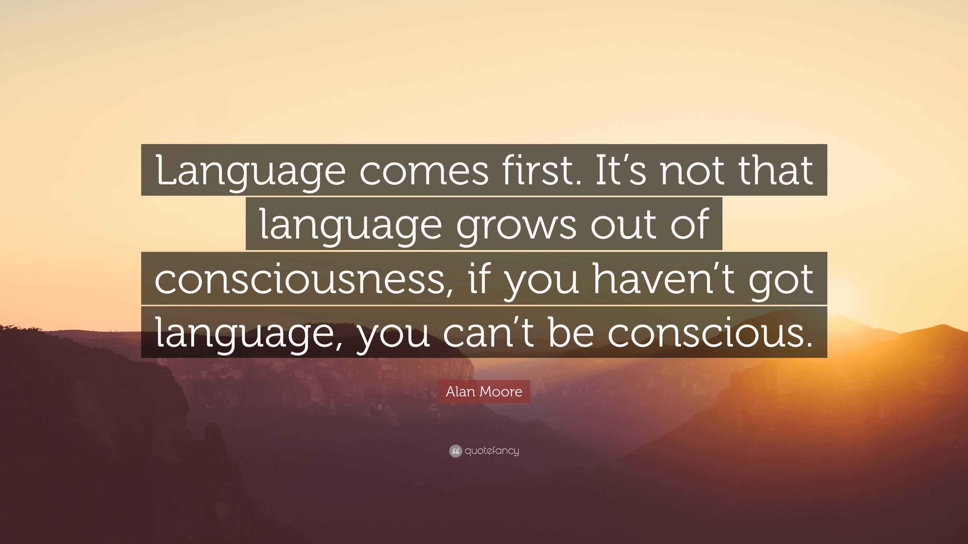 Alan Moore Quote: “Language comes first. It’s not that language grows ...