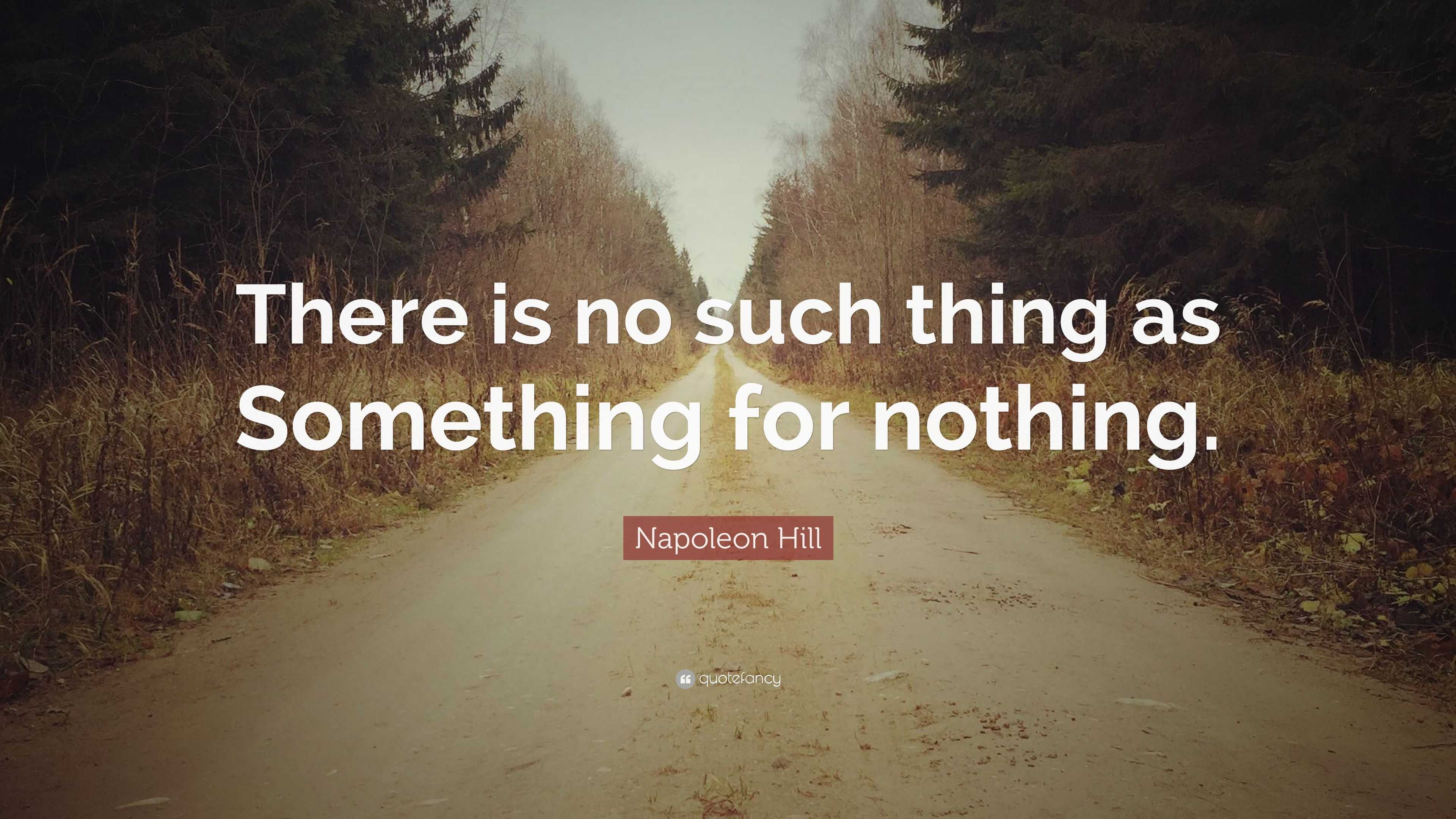 Napoleon Hill Quote: “There is no such thing as Something for nothing.”