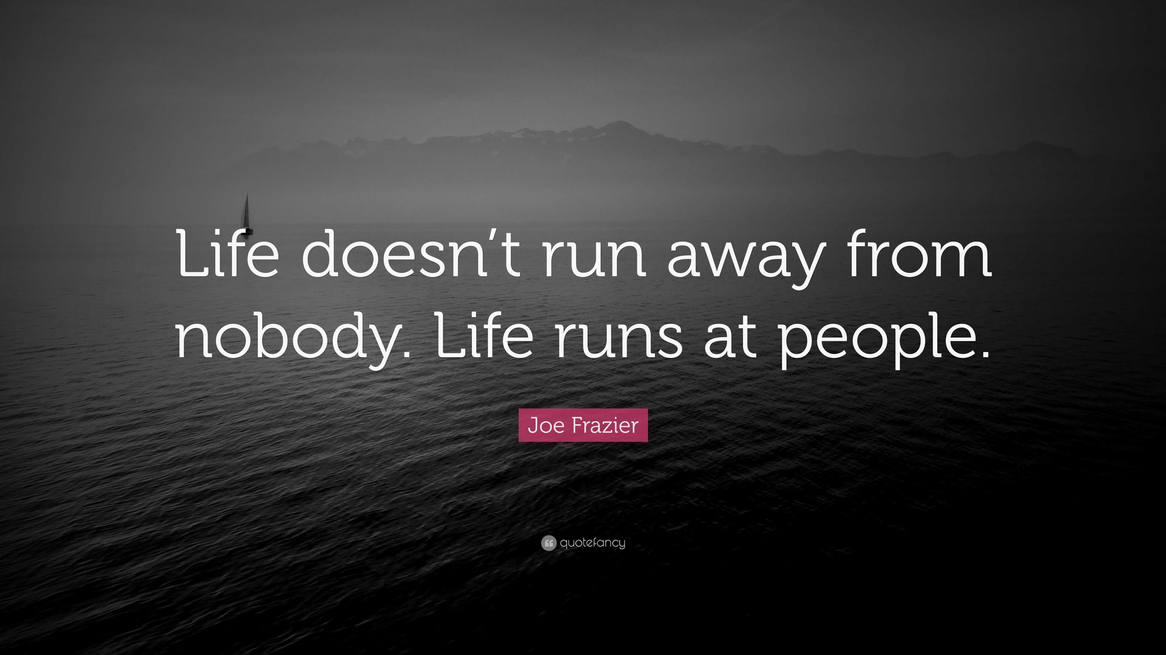 Joe Frazier Quote: “Life doesn’t run away from nobody. Life runs at ...