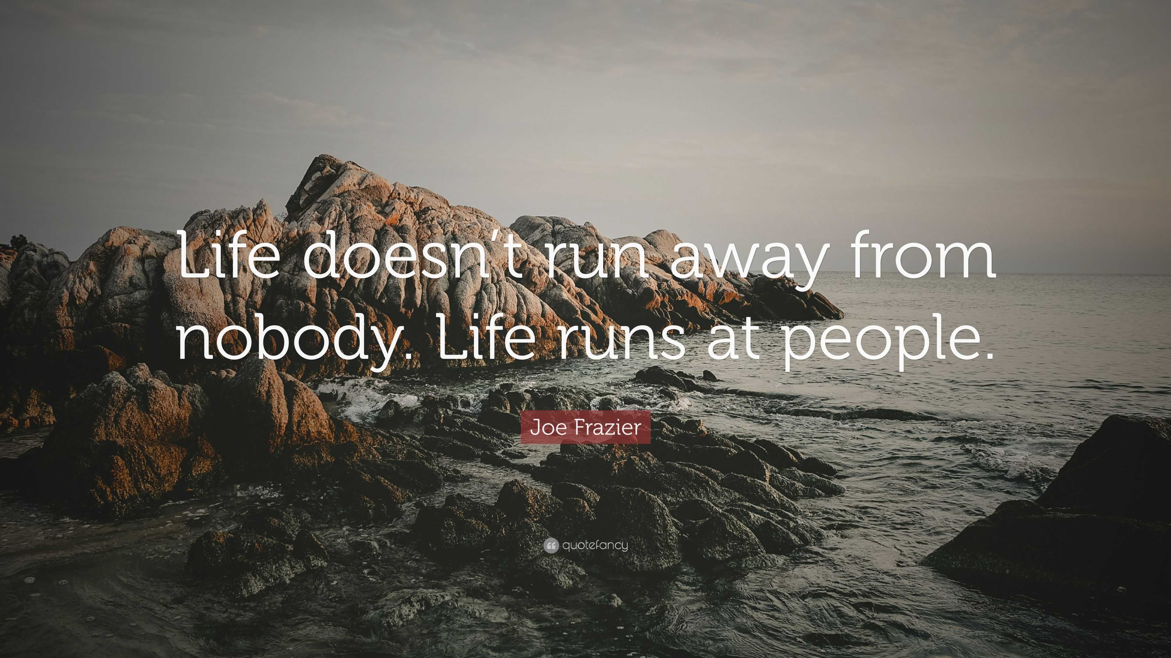 Joe Frazier Quote: “Life doesn’t run away from nobody. Life runs at ...