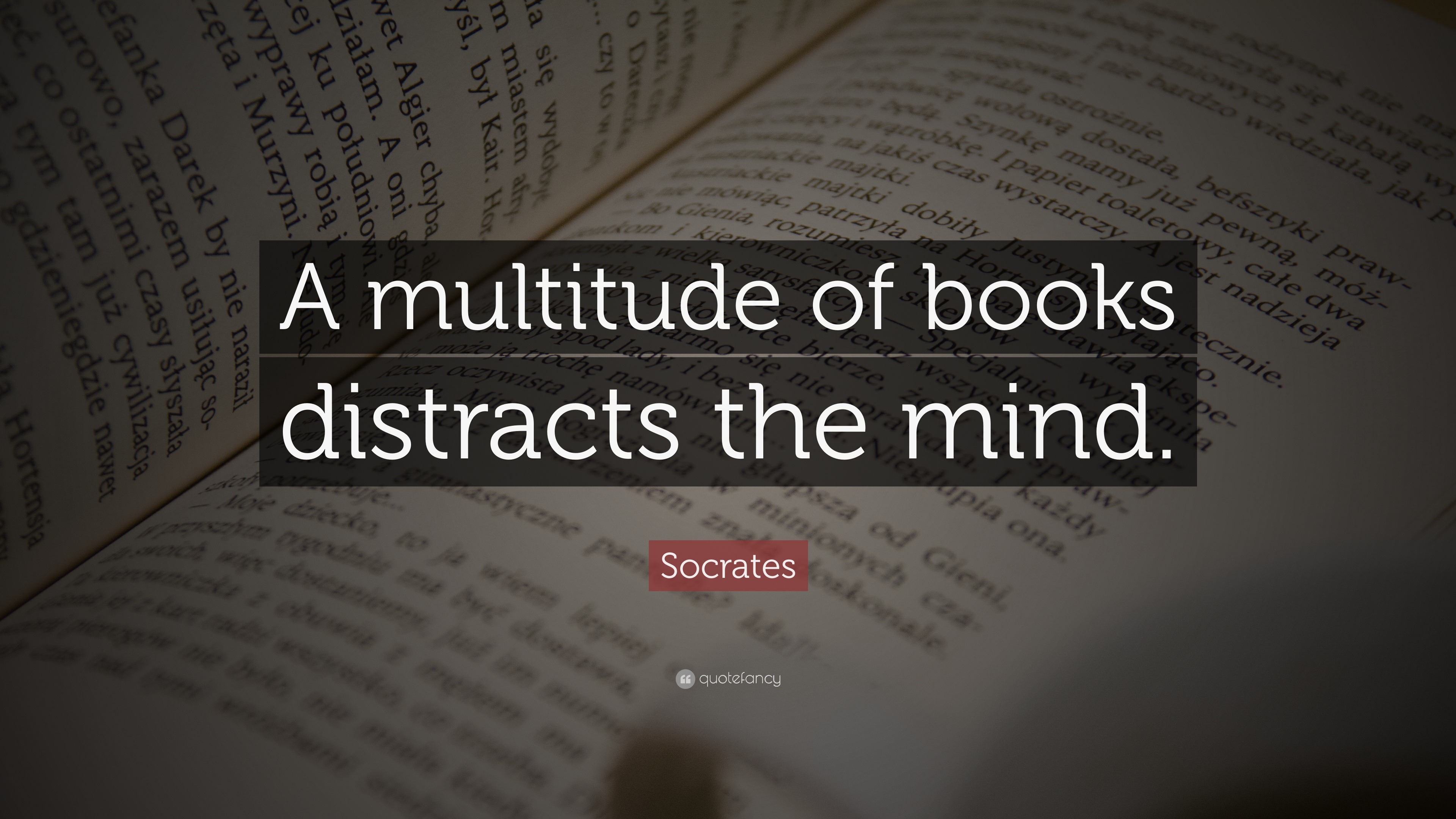 Socrates Quote: “A multitude of books distracts the mind.”