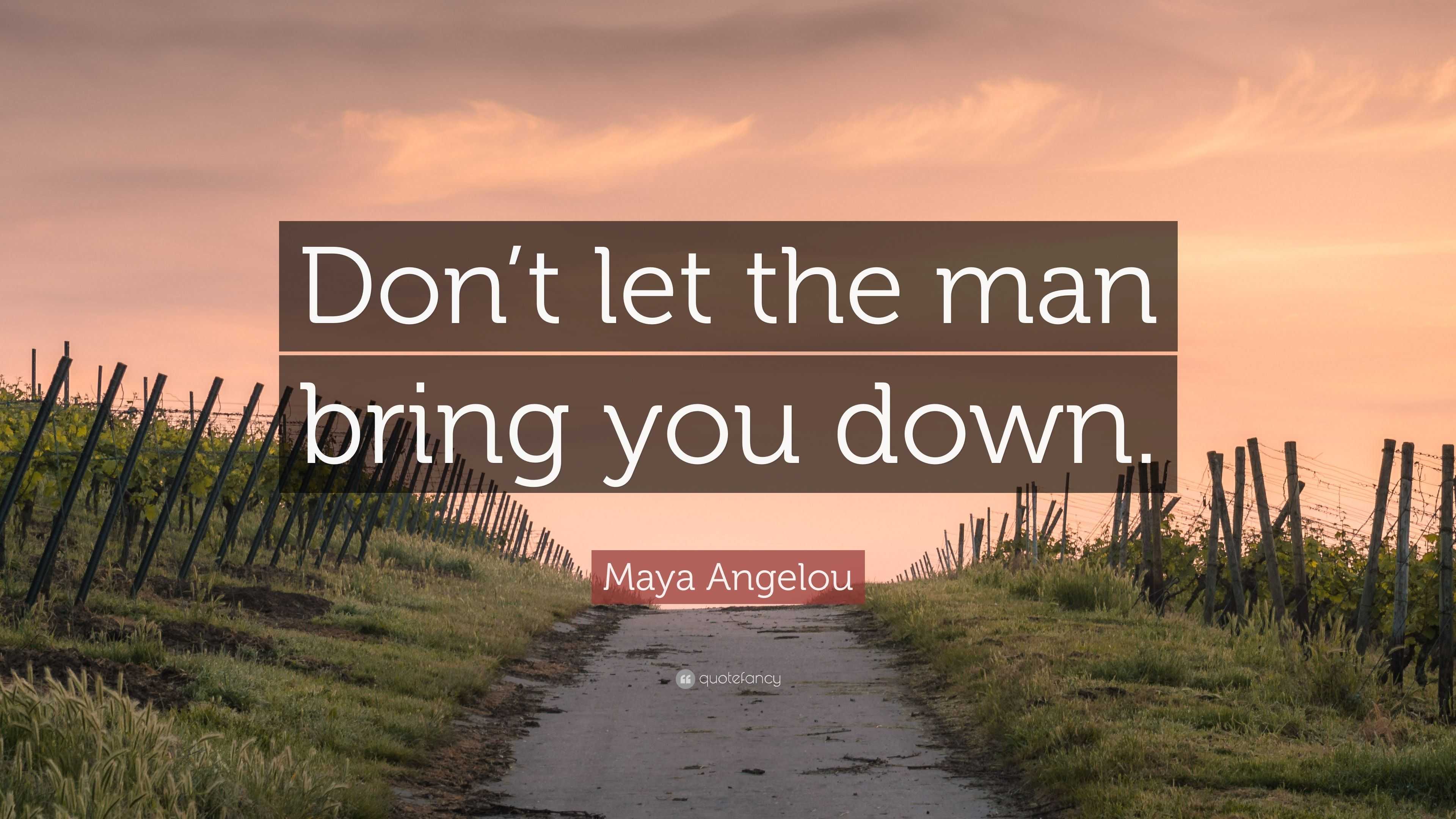 Maya Angelou Quote: “Don’t let the man bring you down.”