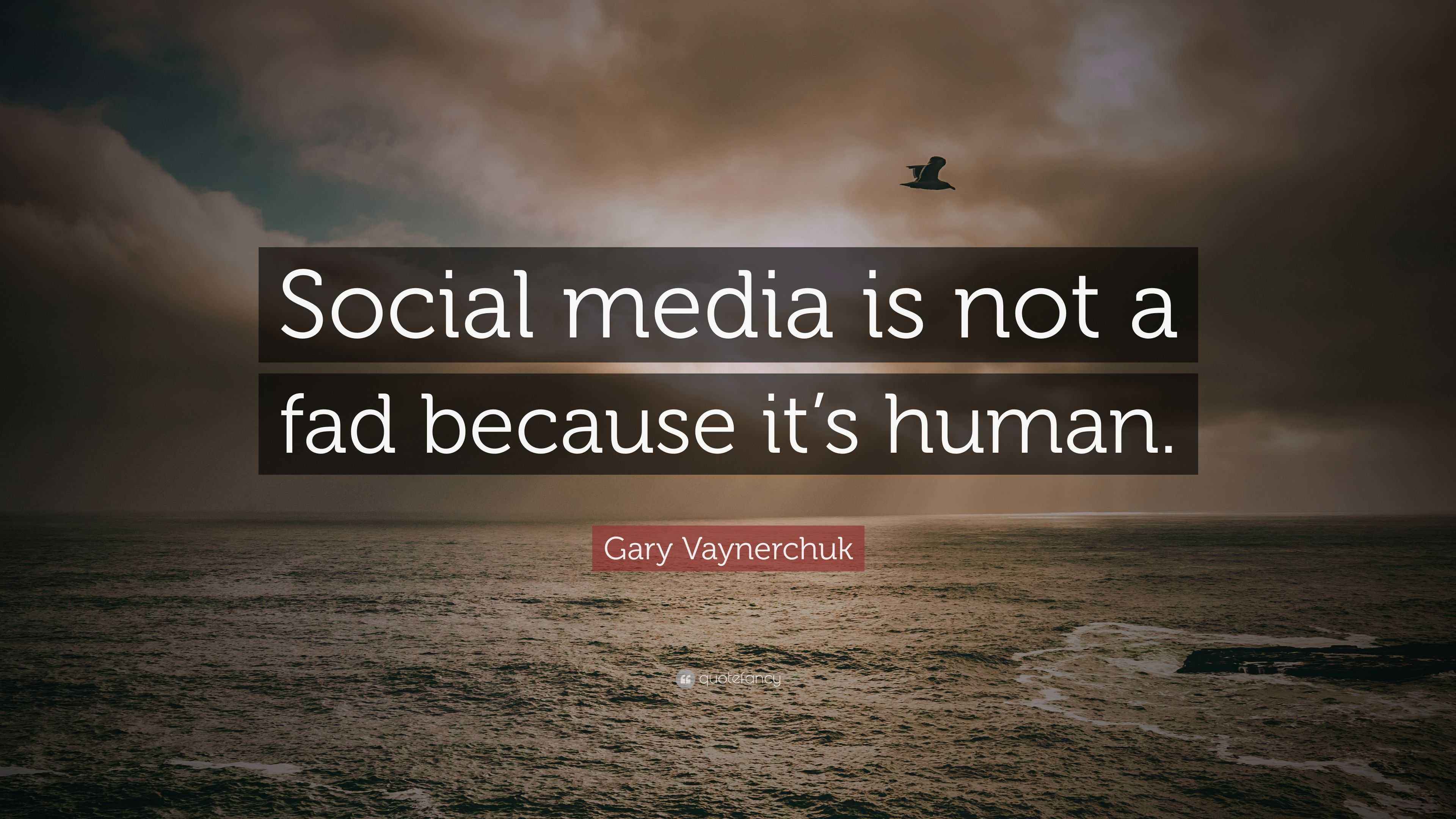 Gary Vaynerchuk Quote: “Social media is not a fad because it’s human.”