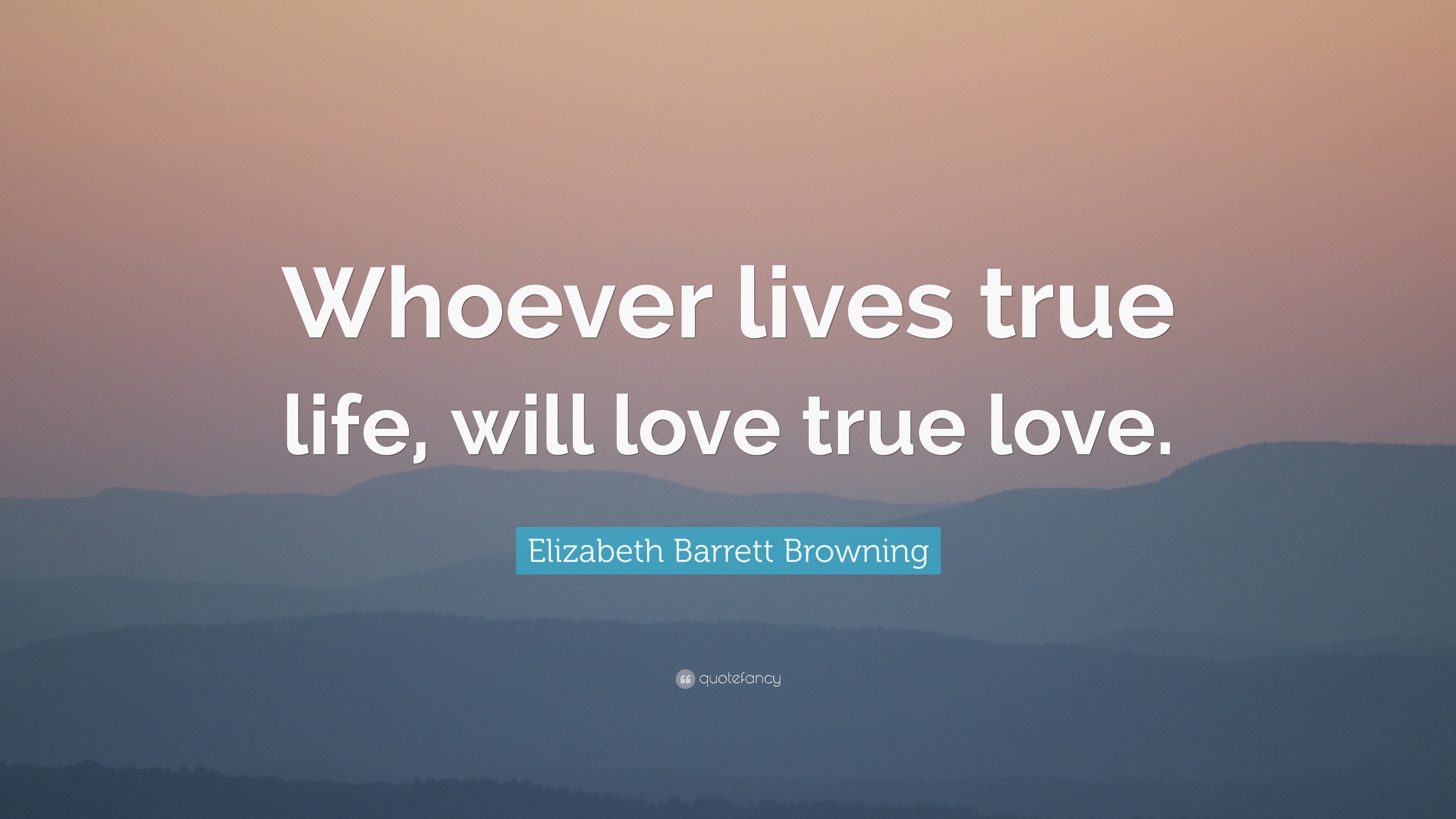 Elizabeth Barrett Browning Quote “Whoever lives true life will love true love