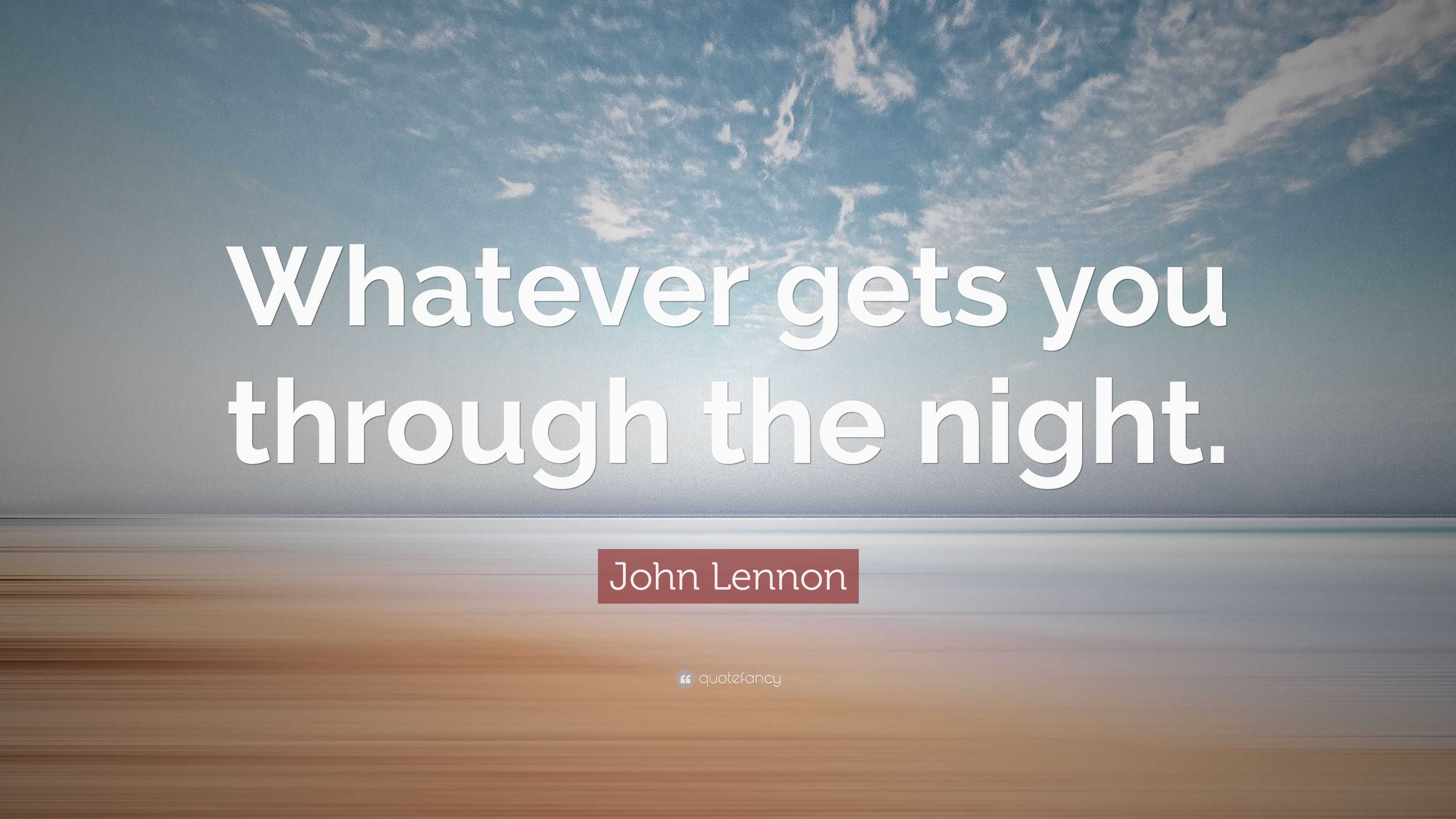 John Lennon Quote “Whatever gets you through the night.”