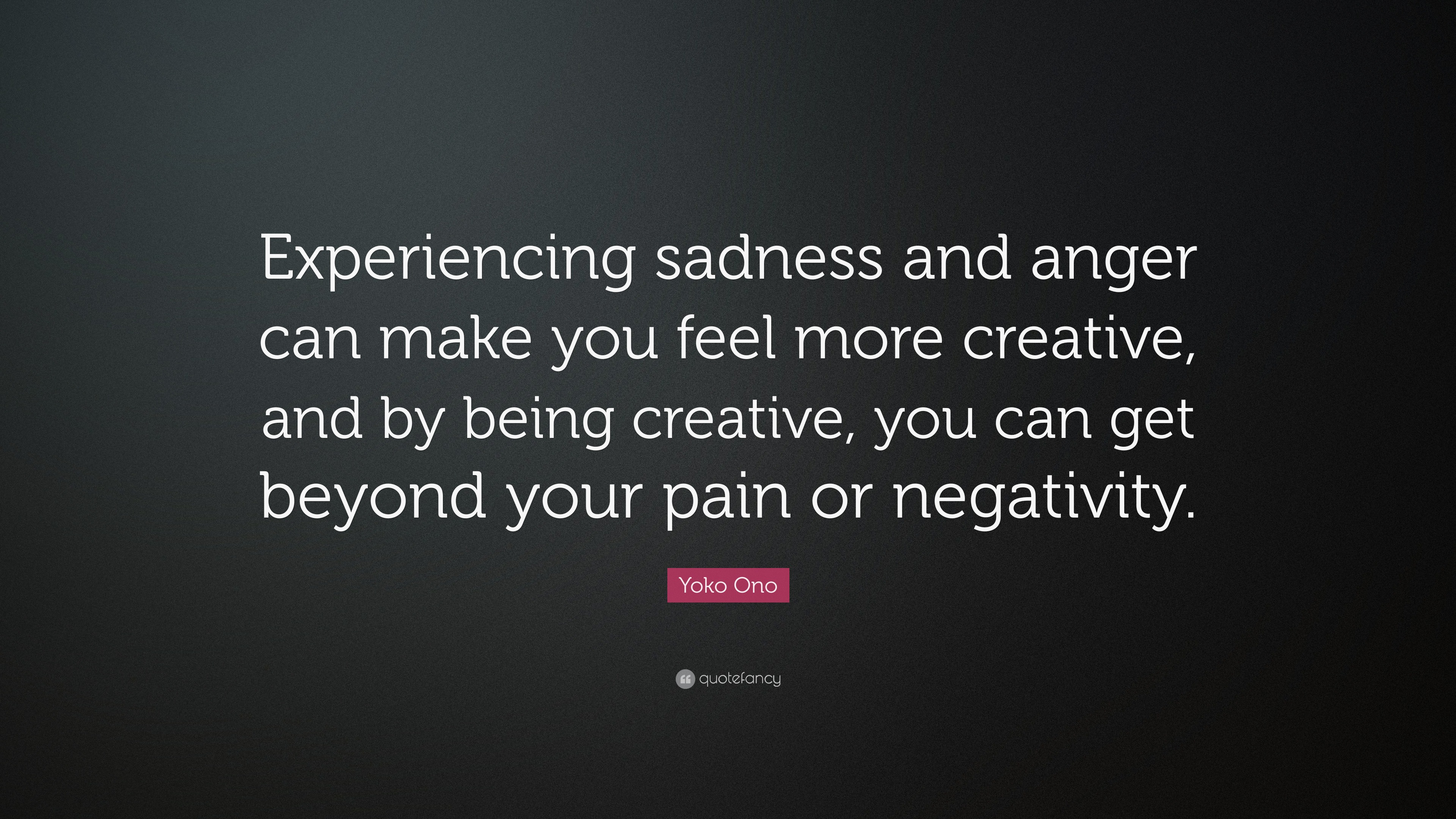 Yoko Ono Quote: “Experiencing sadness and anger can make you feel more ...