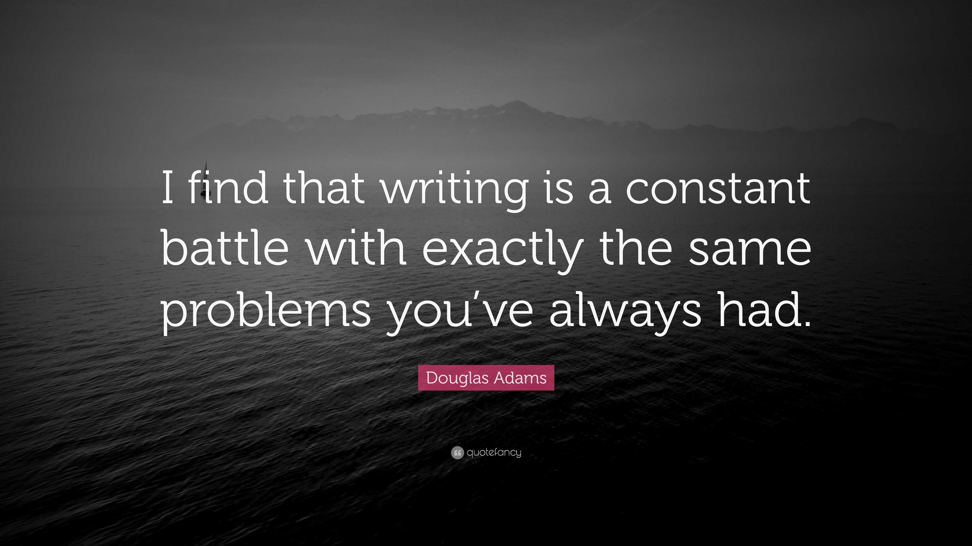 Douglas Adams Quote I Find That Writing Is A Constant Battle With 