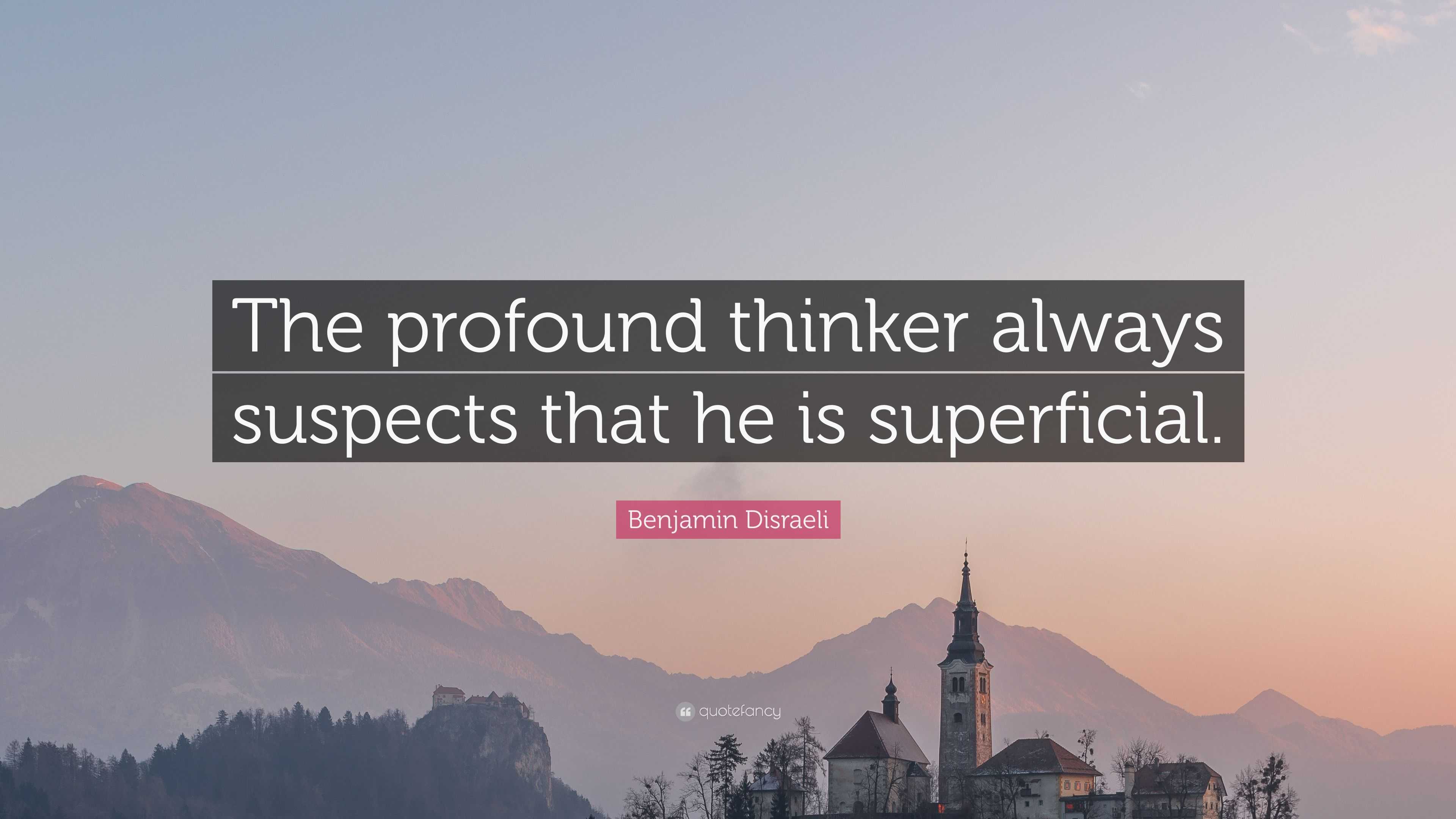 Benjamin Disraeli Quote “The profound thinker always suspects that he