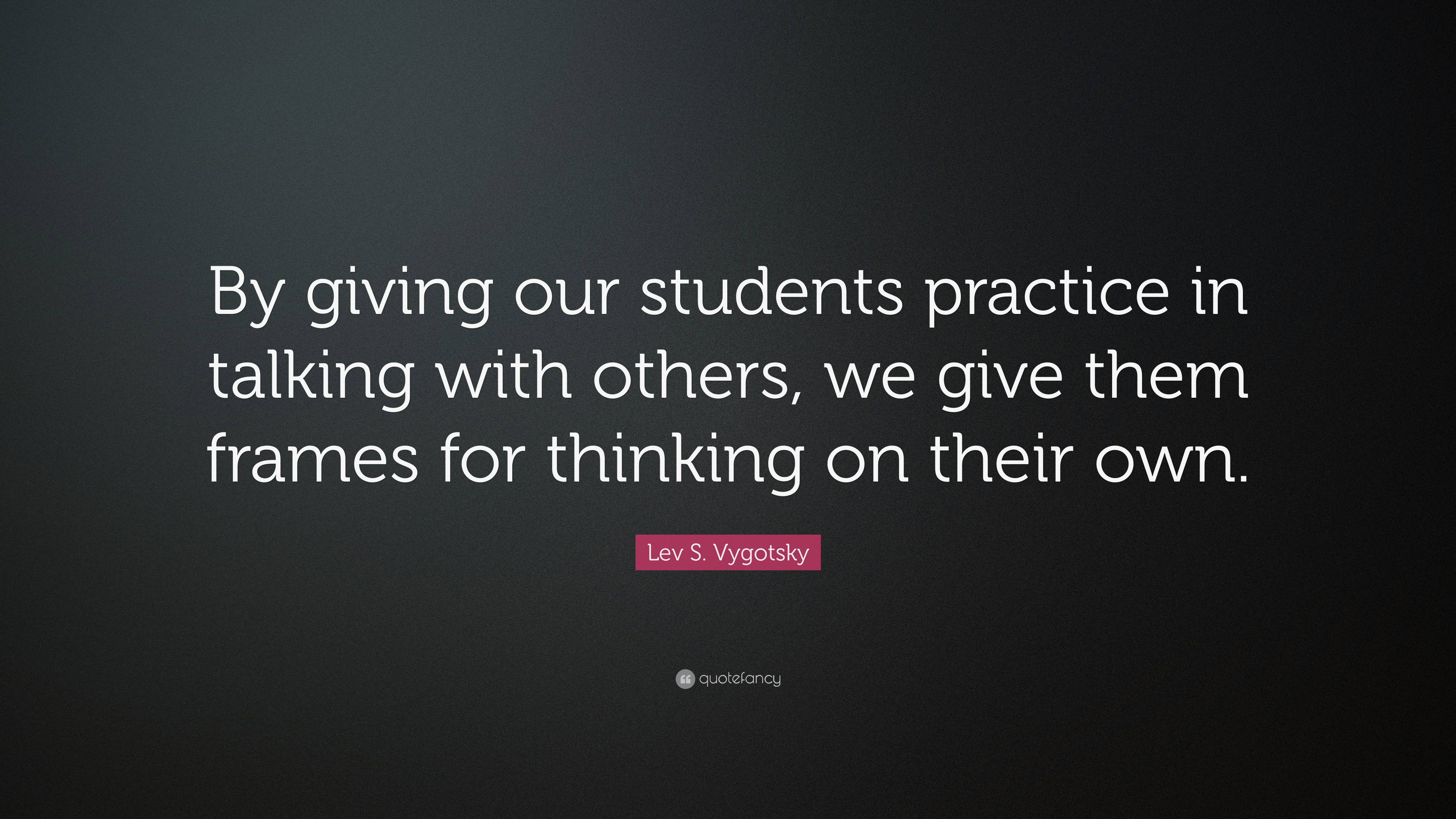 Lev S. Vygotsky Quote: “By giving our students practice in talking with ...