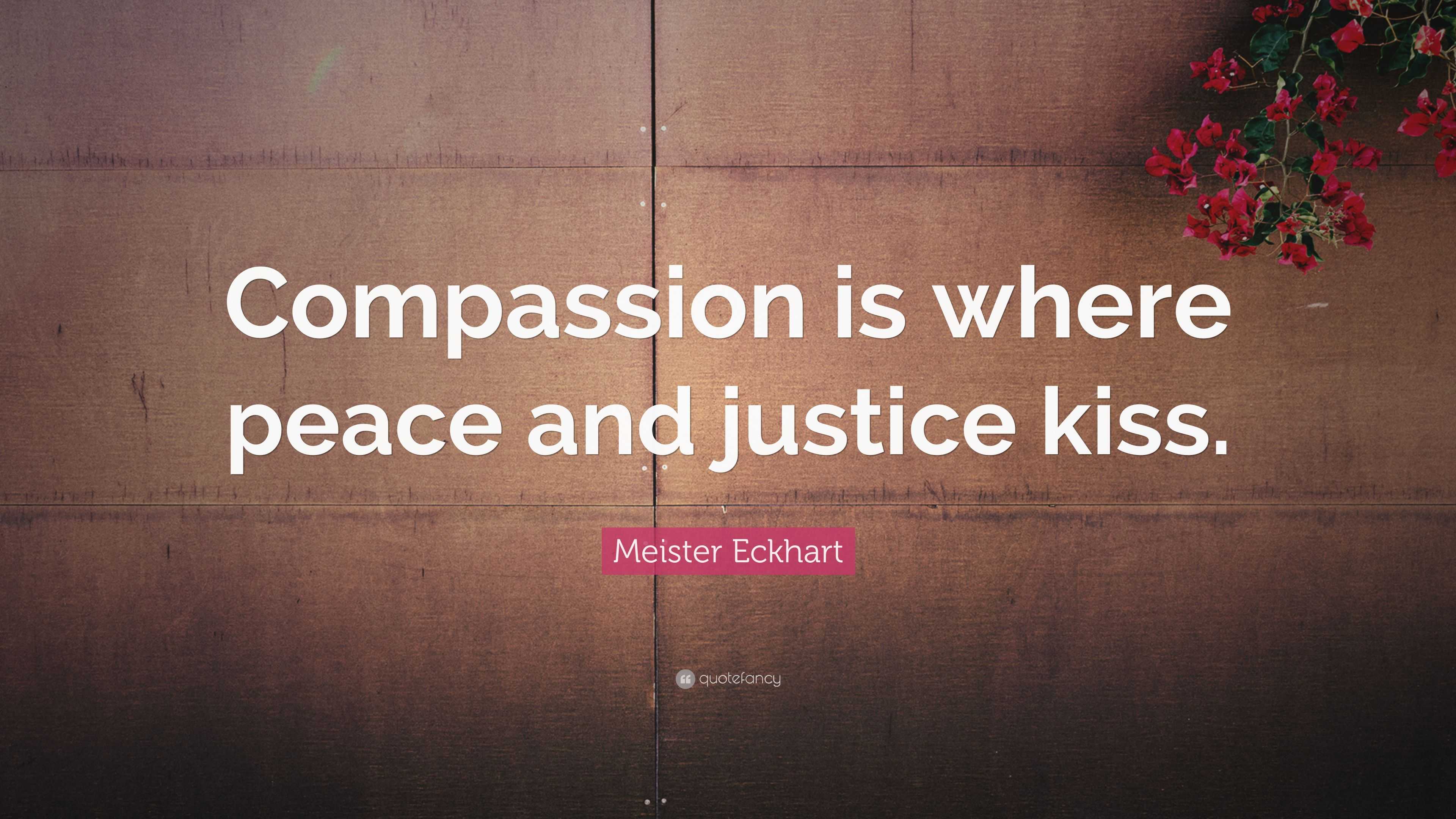 Meister Eckhart Quote: “Compassion is where peace and justice kiss.”