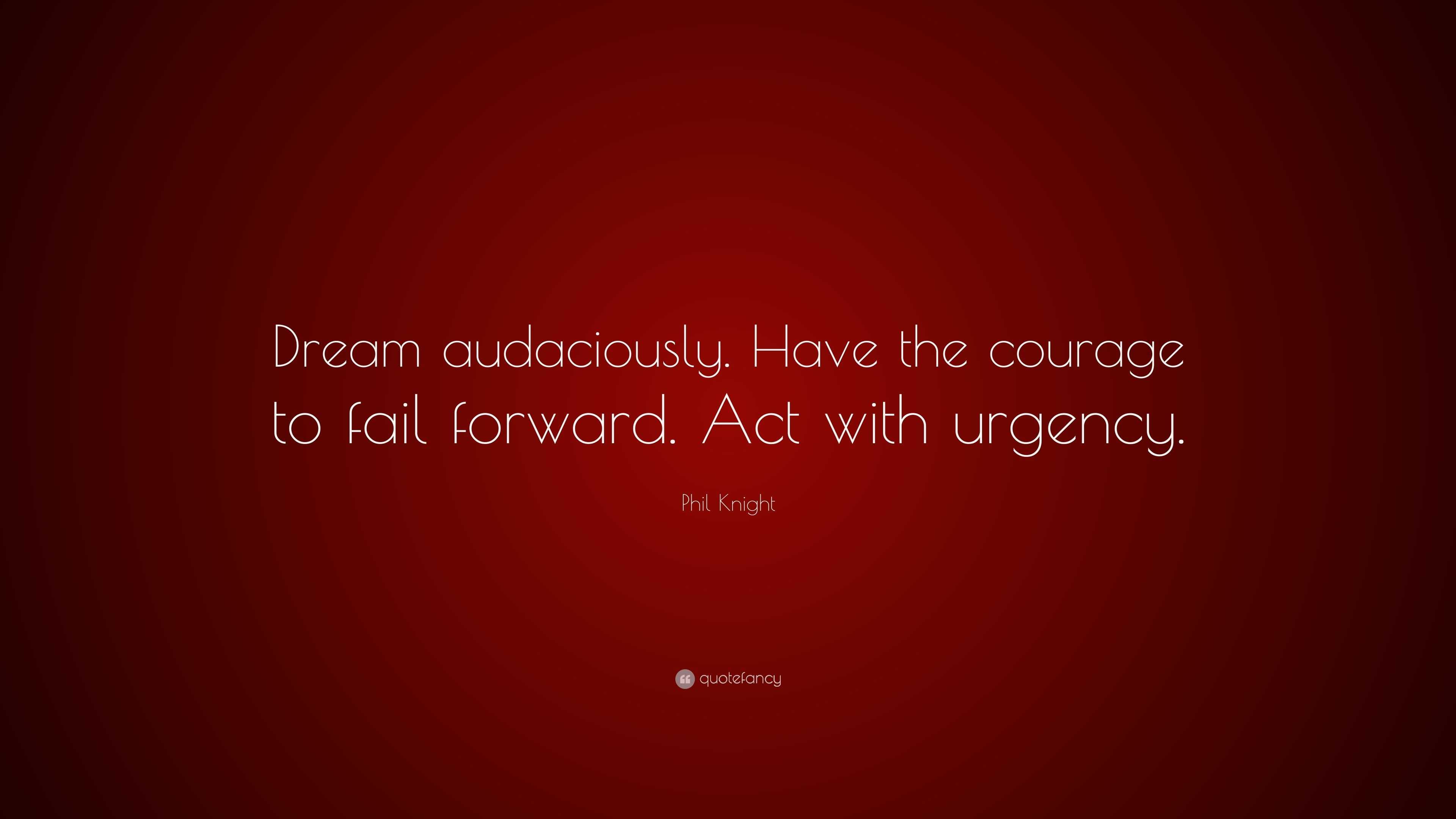 Phil Knight Quote: “Dream audaciously. Have the courage to fail forward ...