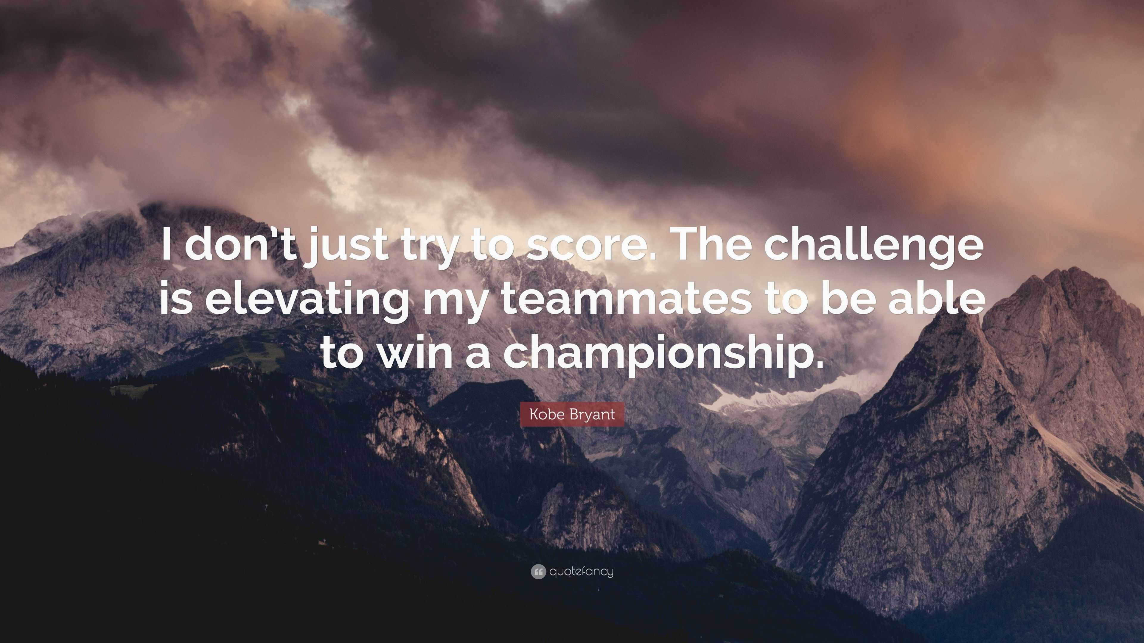 Kobe Bryant Quote: “I don’t just try to score. The challenge is ...