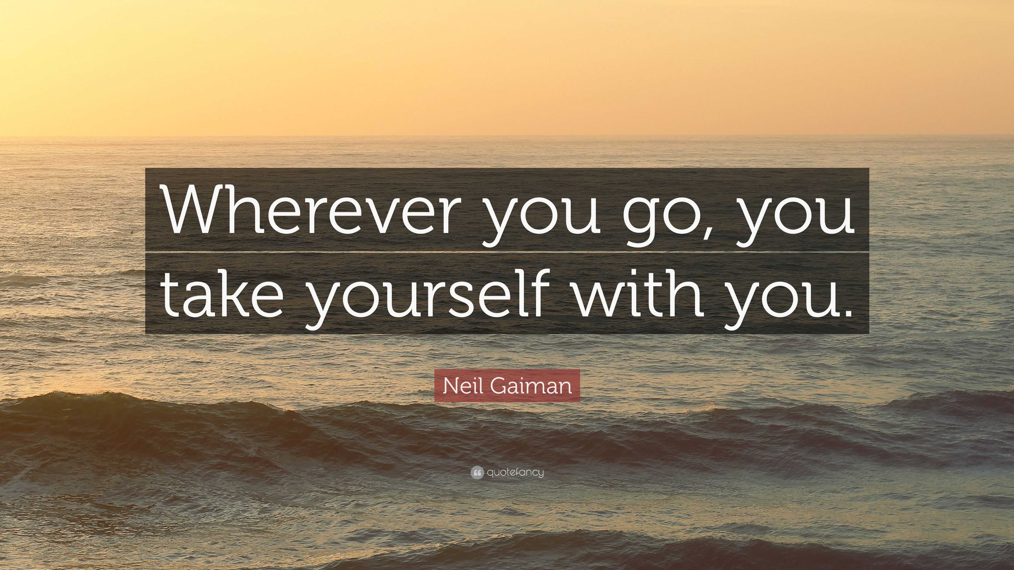 Neil Gaiman Quote “Wherever you go, you take yourself with you.”
