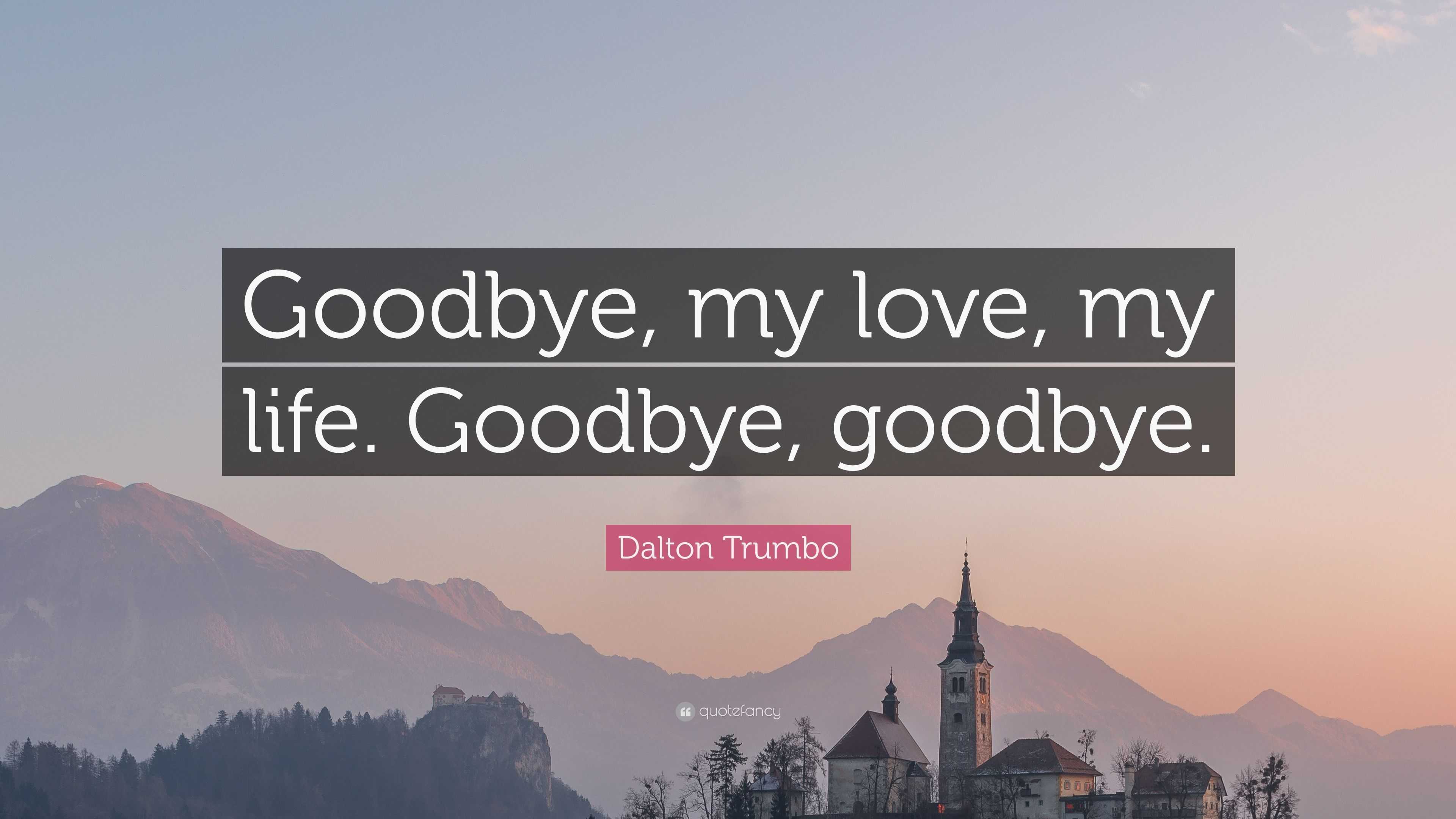 Dalton Trumbo Quote “Goodbye my love my life Goodbye goodbye