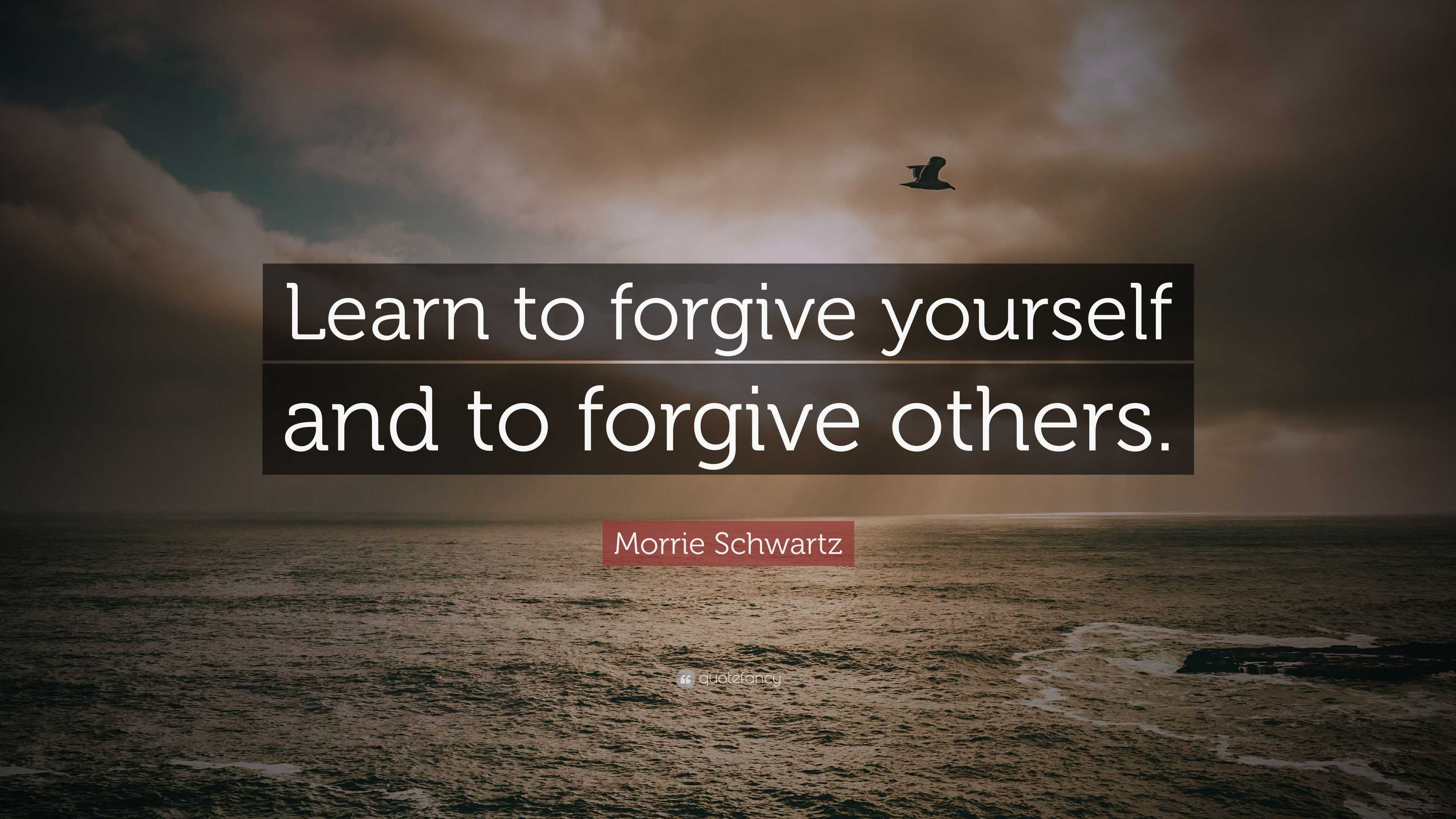 Morrie Schwartz Quote: “Learn to forgive yourself and to forgive others.”