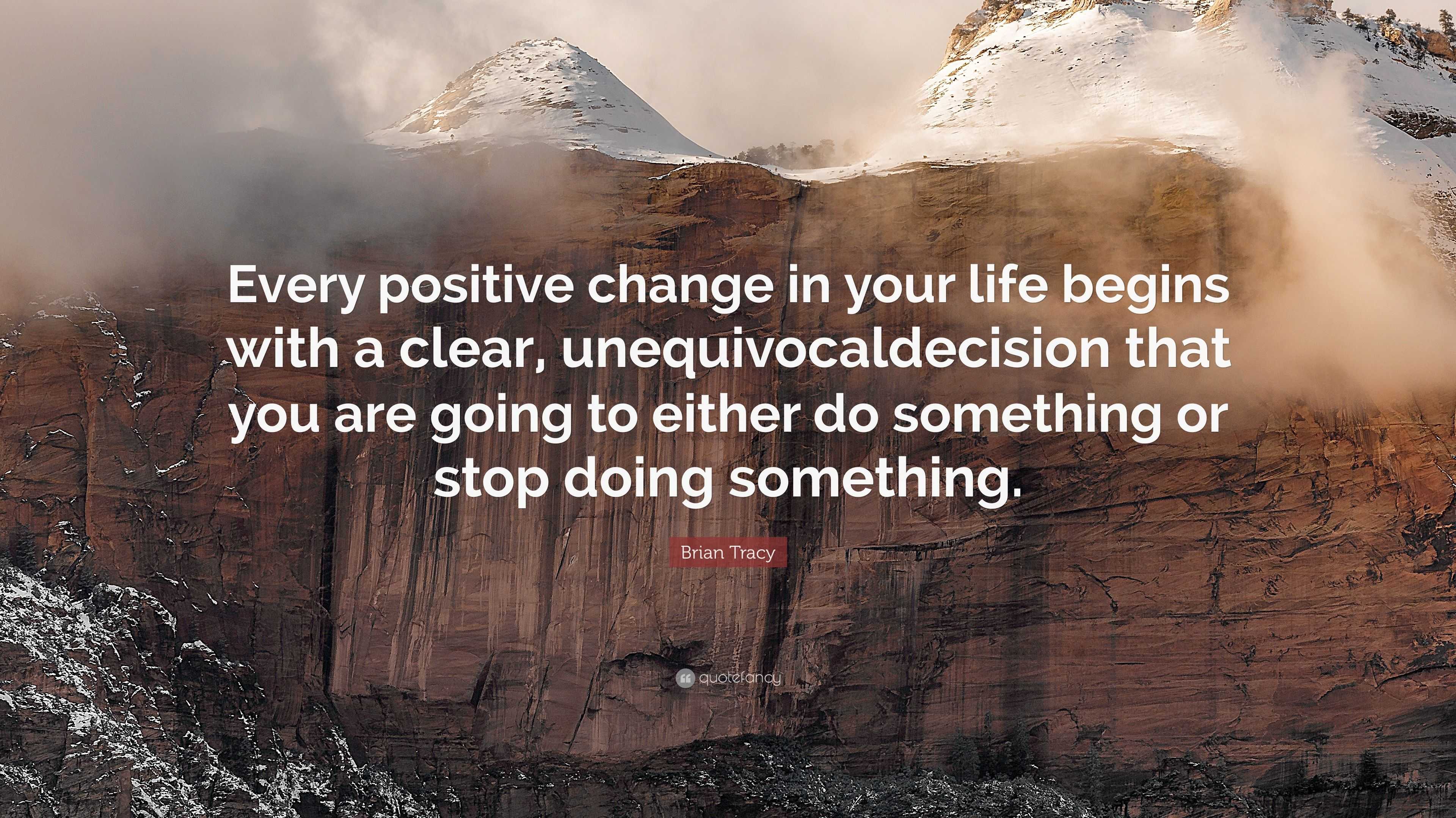 Brian Tracy Quote: “Every positive change in your life begins with a ...
