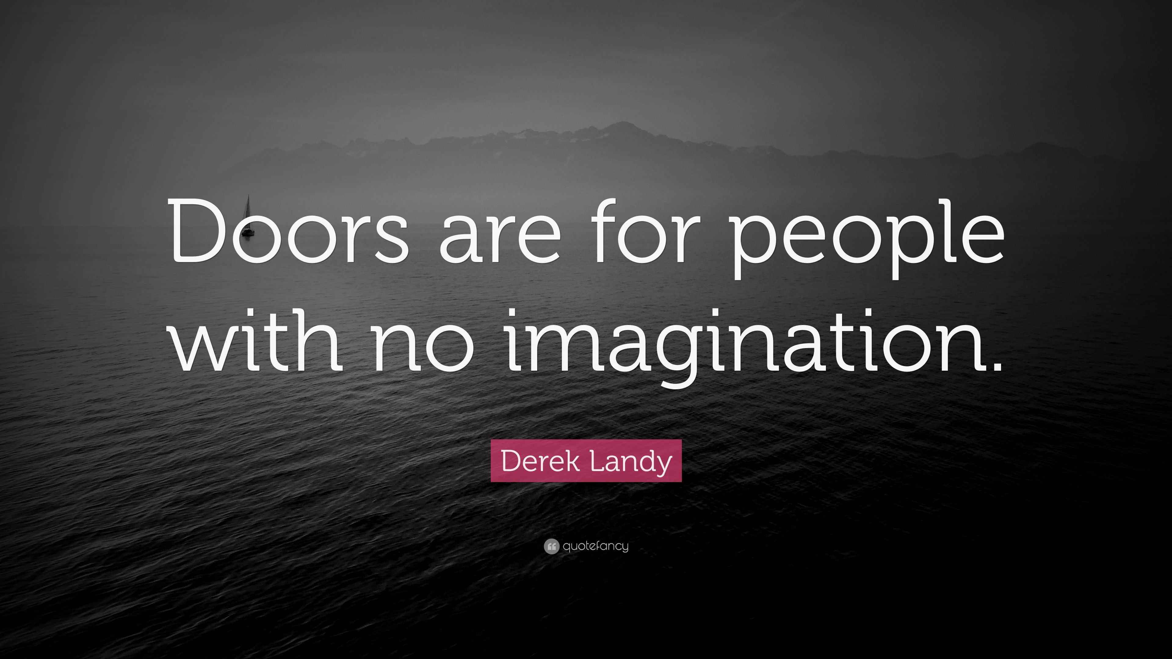 Derek Landy Quote “Doors are for people with no imagination.” Derek Landy Quote “Doors are for people with no imagination.”