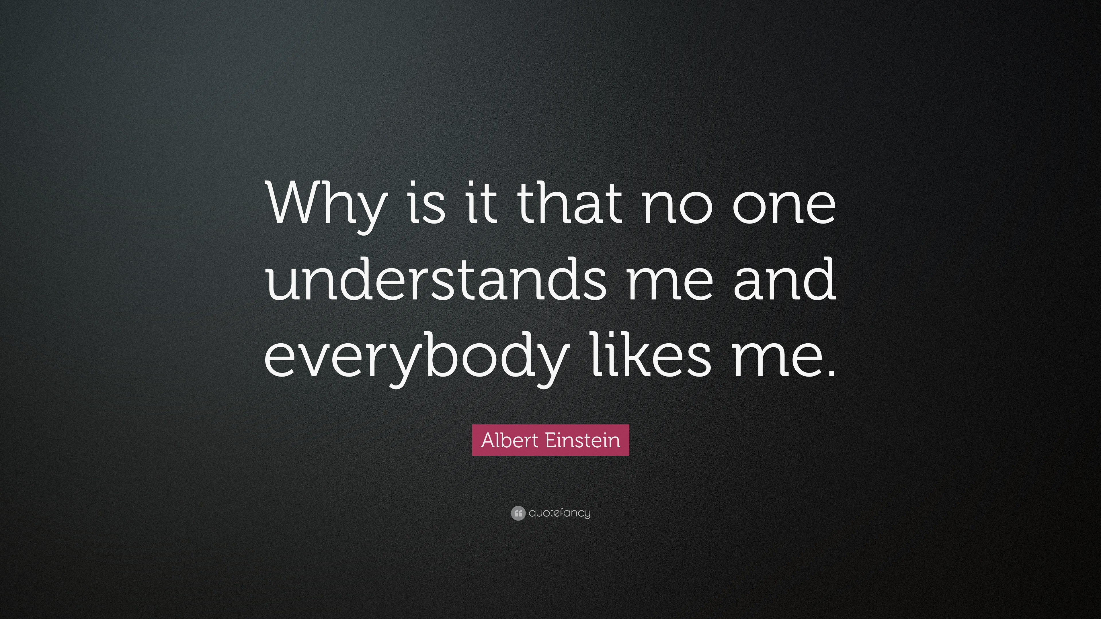 Albert Einstein Quote: “Why Is It That No One Understands Me And Everybody Likes Me.”