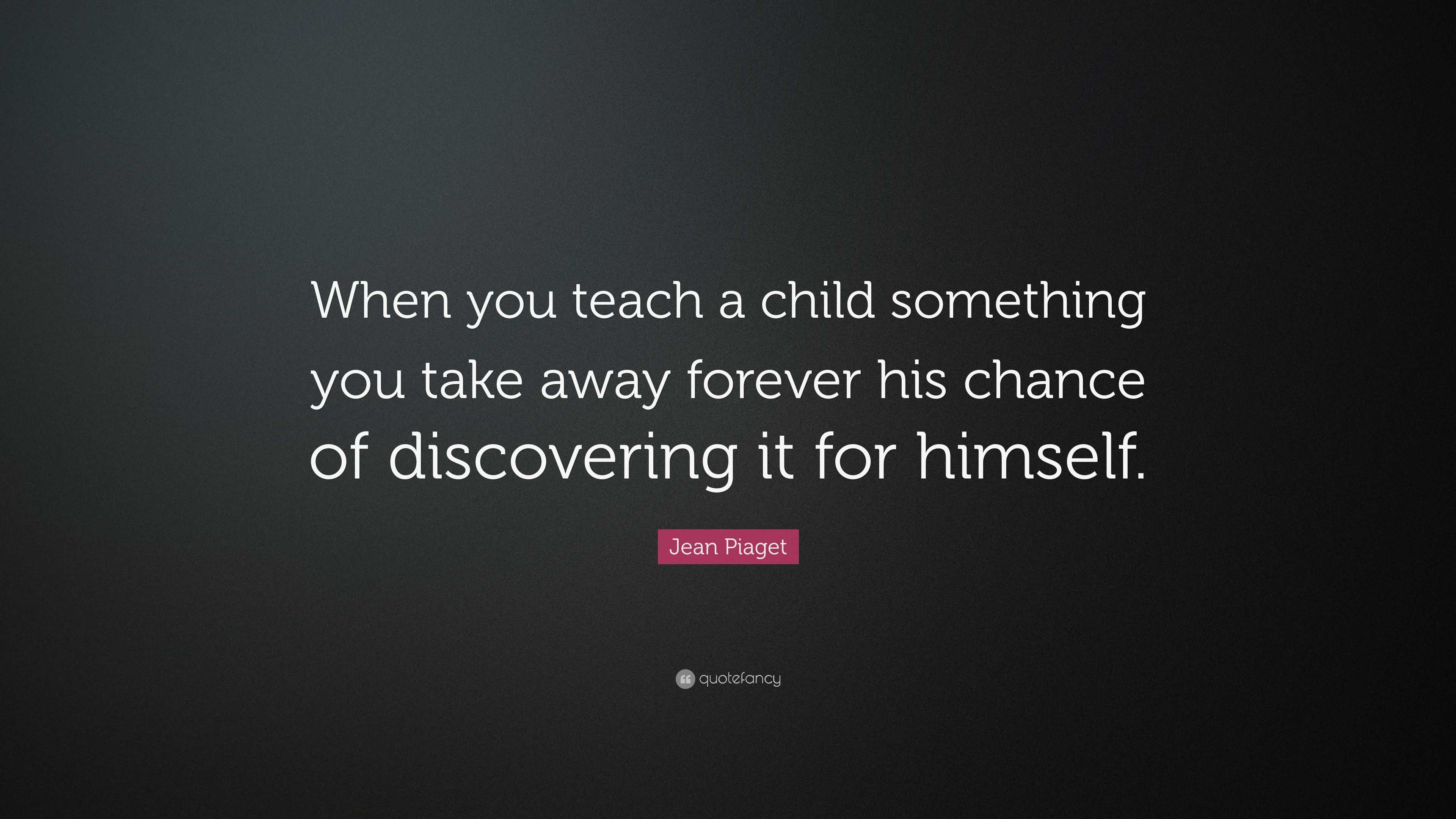 Jean Piaget Quote When you teach a child something you take away