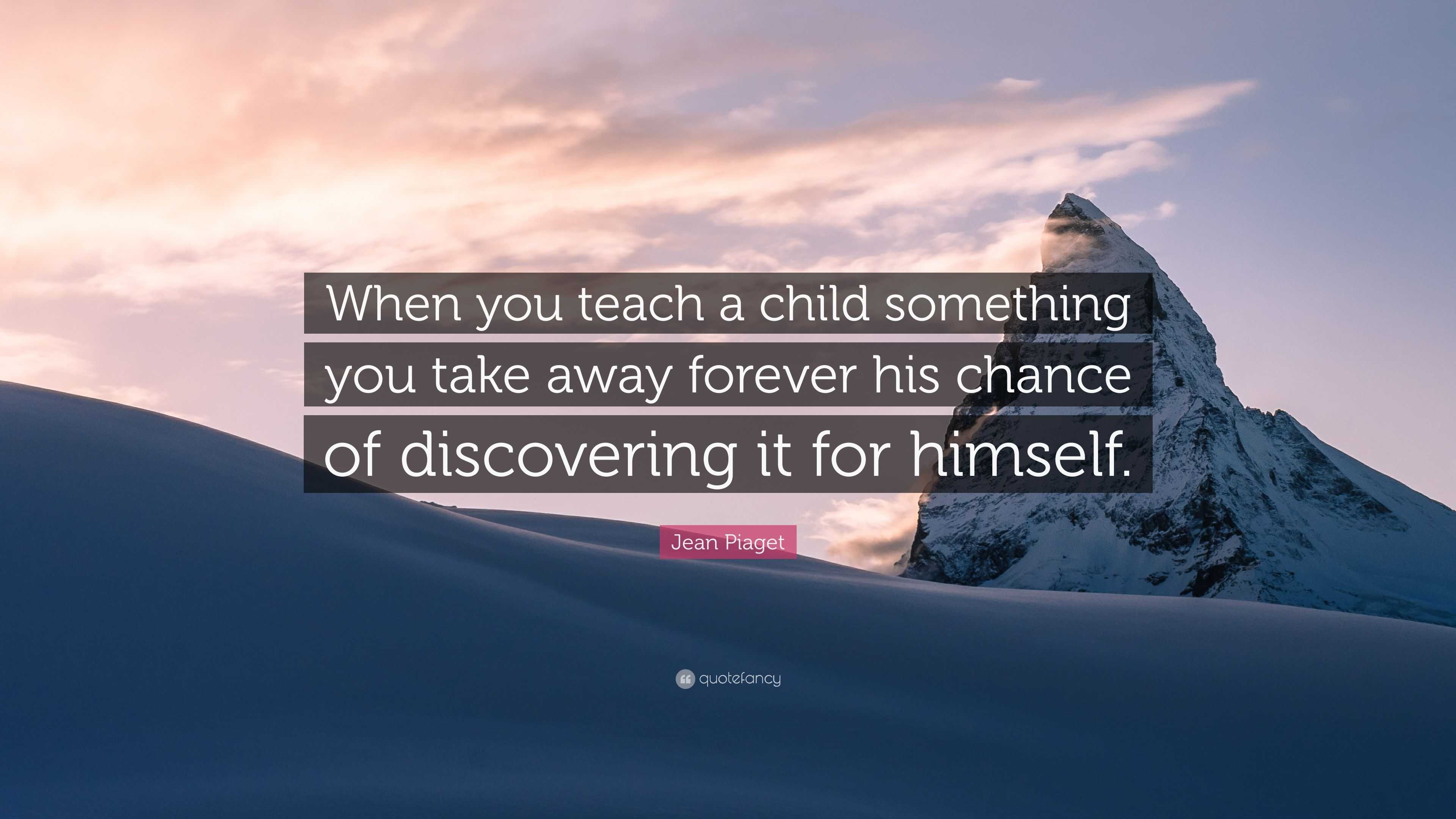 Jean Piaget Quote When you teach a child something you take away