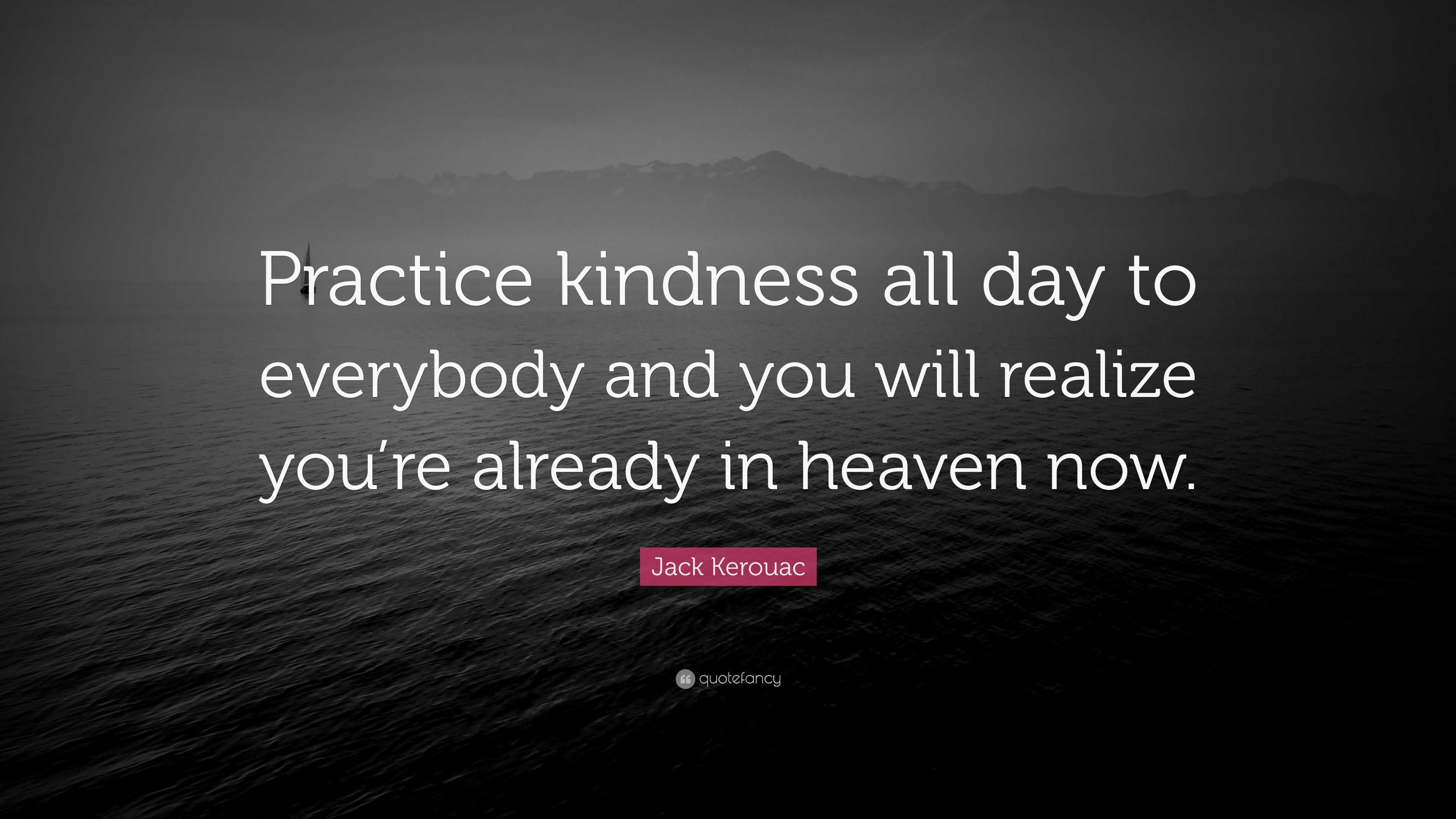 Jack Kerouac Quote: “Practice kindness all day to everybody and you ...