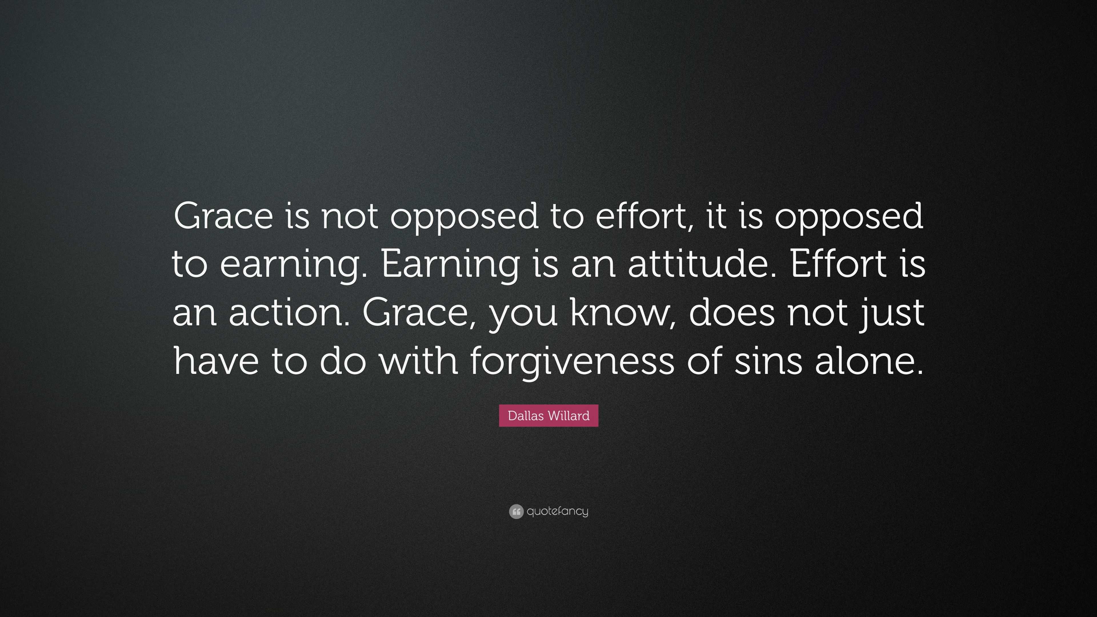 Dallas Willard Quote: “Grace is not opposed to effort, it is opposed to ...