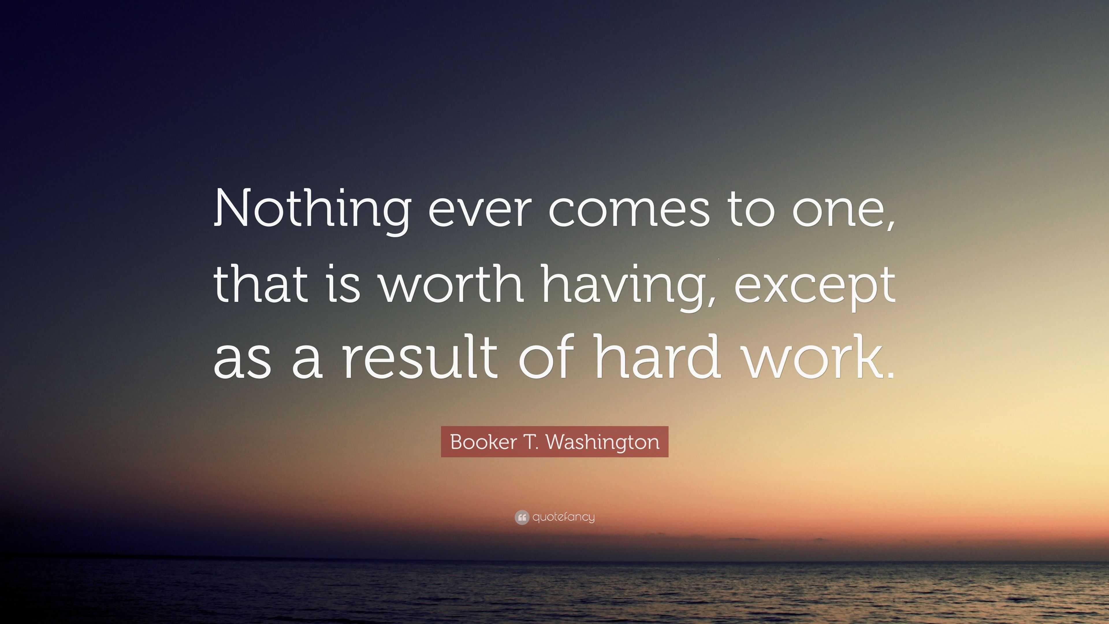 Booker T. Washington Quote: “Nothing ever comes to one, that is worth ...