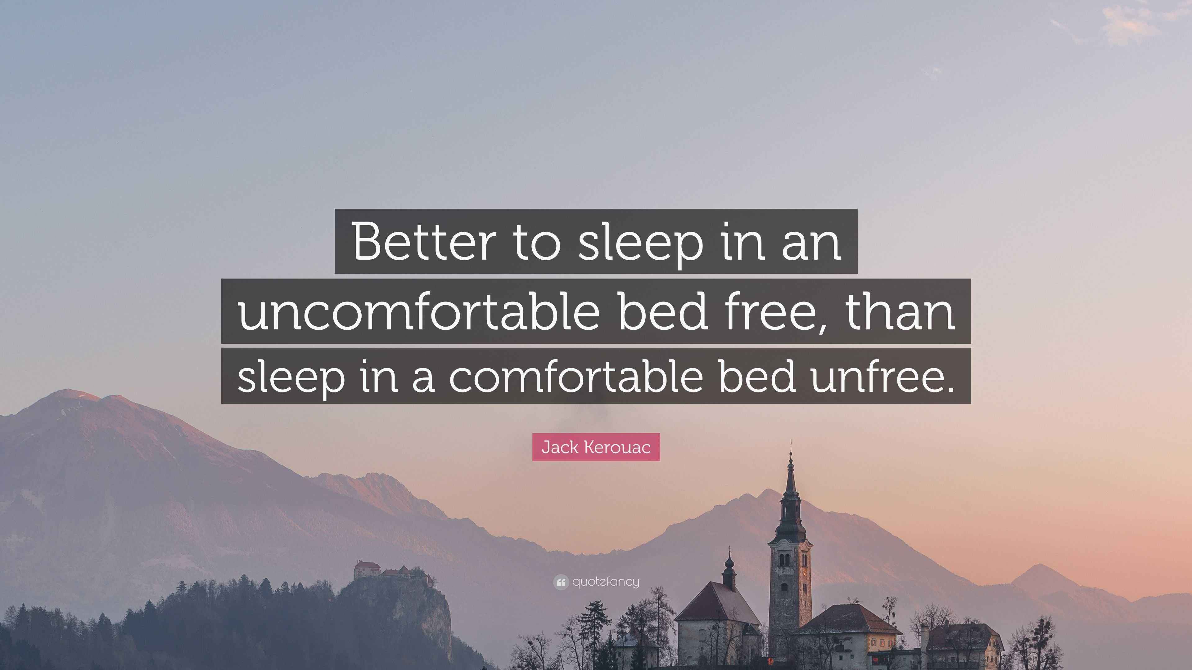 Jack Kerouac Quote “Better to sleep in an bed free, than