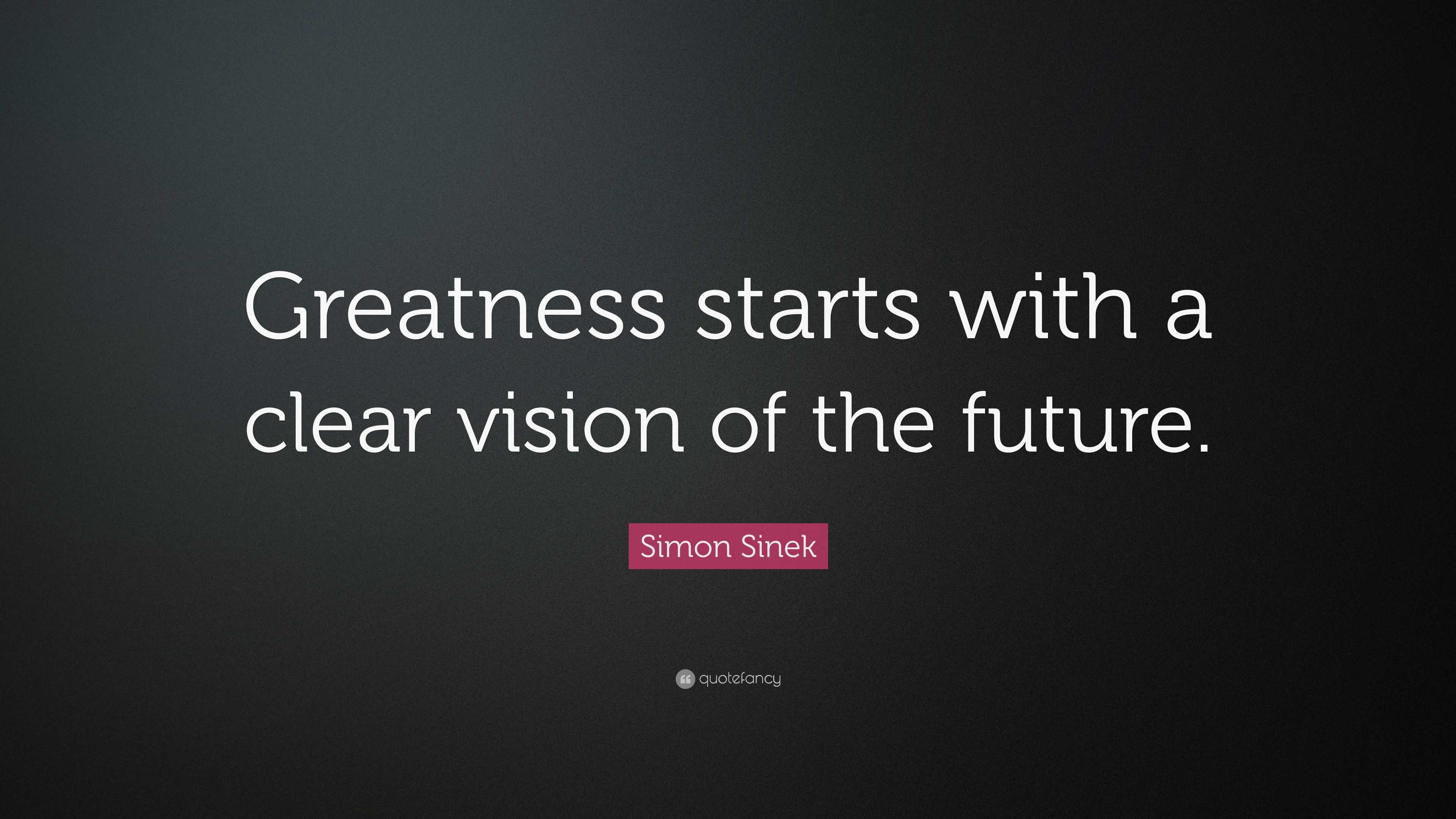 Simon Sinek Quote: “Greatness Starts With A Clear Vision Of The Future.”