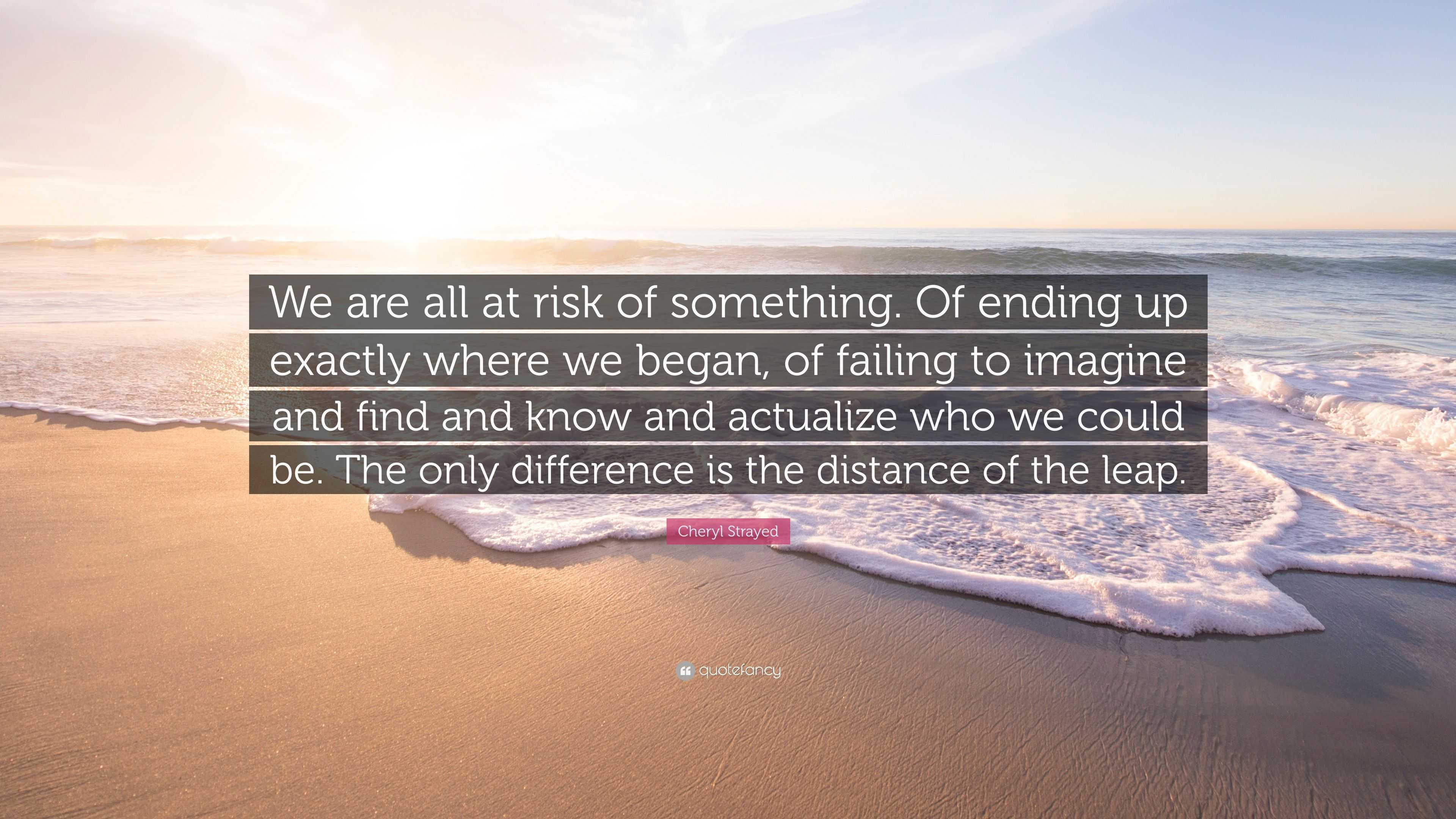 Cheryl Strayed Quote: “We are all at risk of something. Of ending up ...